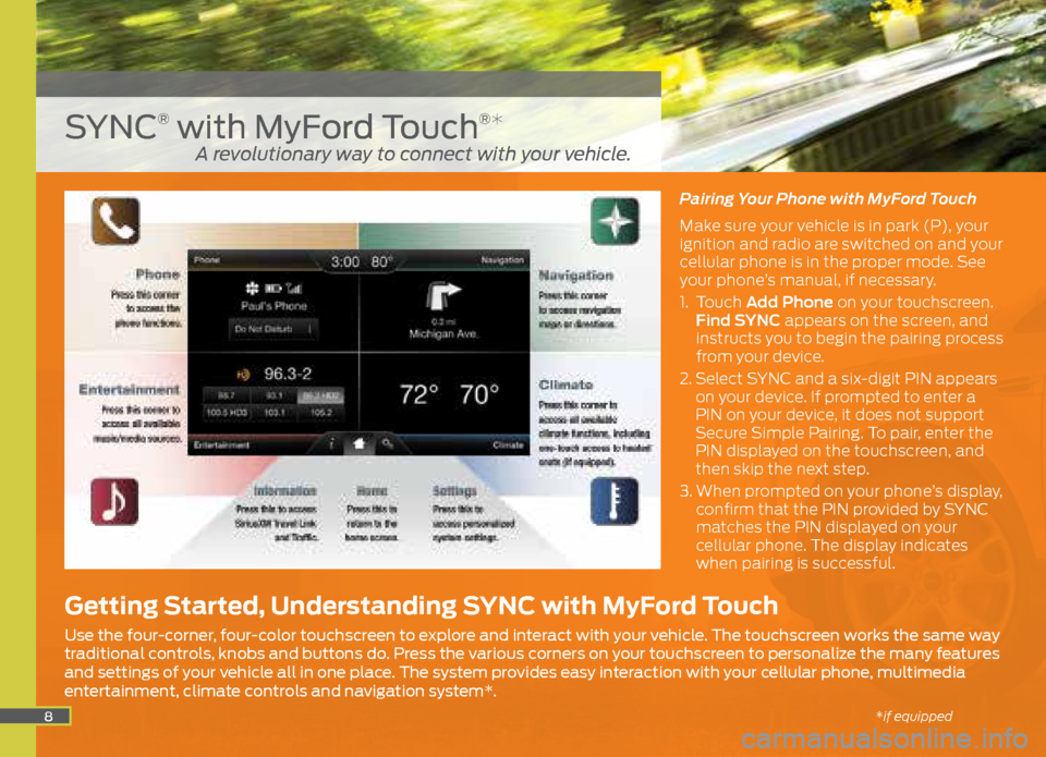 FORD ESCAPE 2015 3.G Quick Reference Guide 8
Pairing Your Phone with MyFord Touch
Make sure your vehicle is in park (P), your
ignition and radio are switched on and your
cellular phone is in the proper mode. See
your phone’s manual, if ne FORD ESCAPE 2015 3.G Quick Reference Guide 8
Pairing Your Phone with MyFord Touch
Make sure your vehicle is in park (P), your
ignition and radio are switched on and your
cellular phone is in the proper mode. See
your phone’s manual, if ne