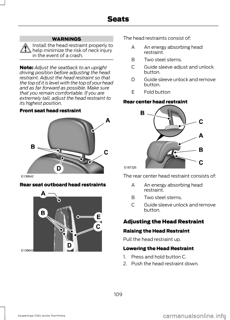 FORD ESCAPE 2016 3.G Owners Manual WARNINGS
Install the head restraint properly to
help minimize the risk of neck injury
in the event of a crash.
Note:
Adjust the seatback to an upright
driving position before adjusting the head
restra FORD ESCAPE 2016 3.G Owners Manual WARNINGS
Install the head restraint properly to
help minimize the risk of neck injury
in the event of a crash.
Note:
Adjust the seatback to an upright
driving position before adjusting the head
restra