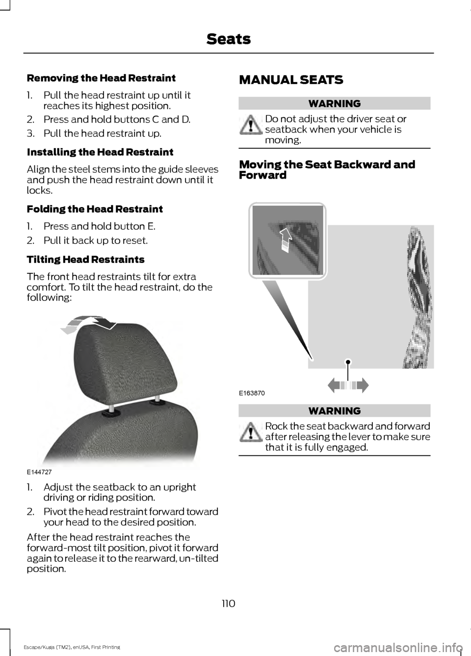 FORD ESCAPE 2016 3.G Owners Manual Removing the Head Restraint
1. Pull the head restraint up until it
reaches its highest position.
2. Press and hold buttons C and D.
3. Pull the head restraint up.
Installing the Head Restraint
Align t FORD ESCAPE 2016 3.G Owners Manual Removing the Head Restraint
1. Pull the head restraint up until it
reaches its highest position.
2. Press and hold buttons C and D.
3. Pull the head restraint up.
Installing the Head Restraint
Align t