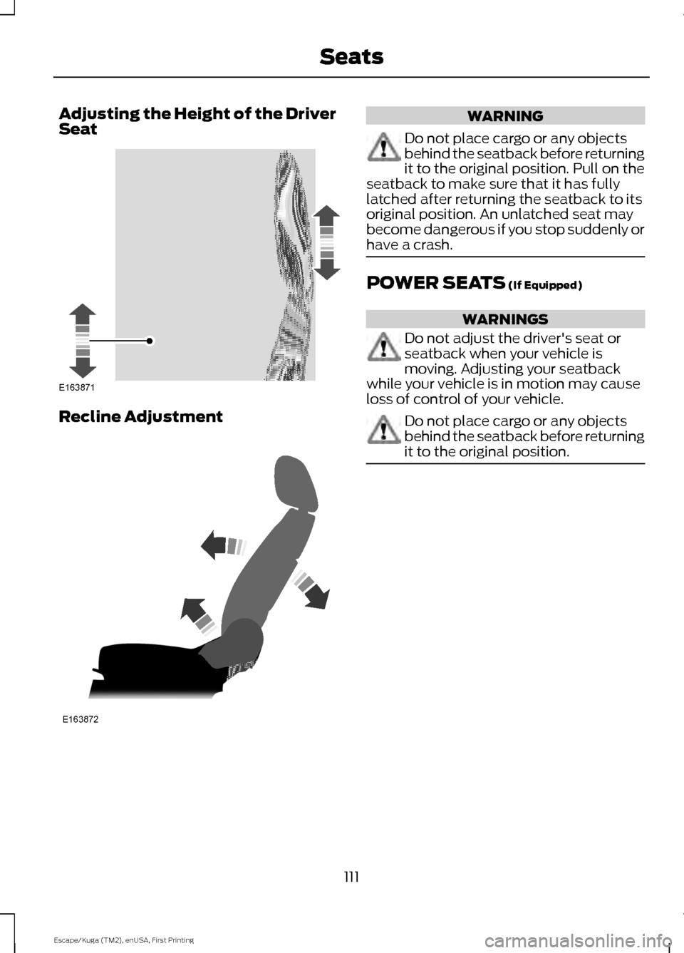 FORD ESCAPE 2016 3.G Owners Manual Adjusting the Height of the Driver
Seat
Recline Adjustment WARNING
Do not place cargo or any objects
behind the seatback before returning
it to the original position. Pull on the
seatback to make sure FORD ESCAPE 2016 3.G Owners Manual Adjusting the Height of the Driver
Seat
Recline Adjustment WARNING
Do not place cargo or any objects
behind the seatback before returning
it to the original position. Pull on the
seatback to make sure