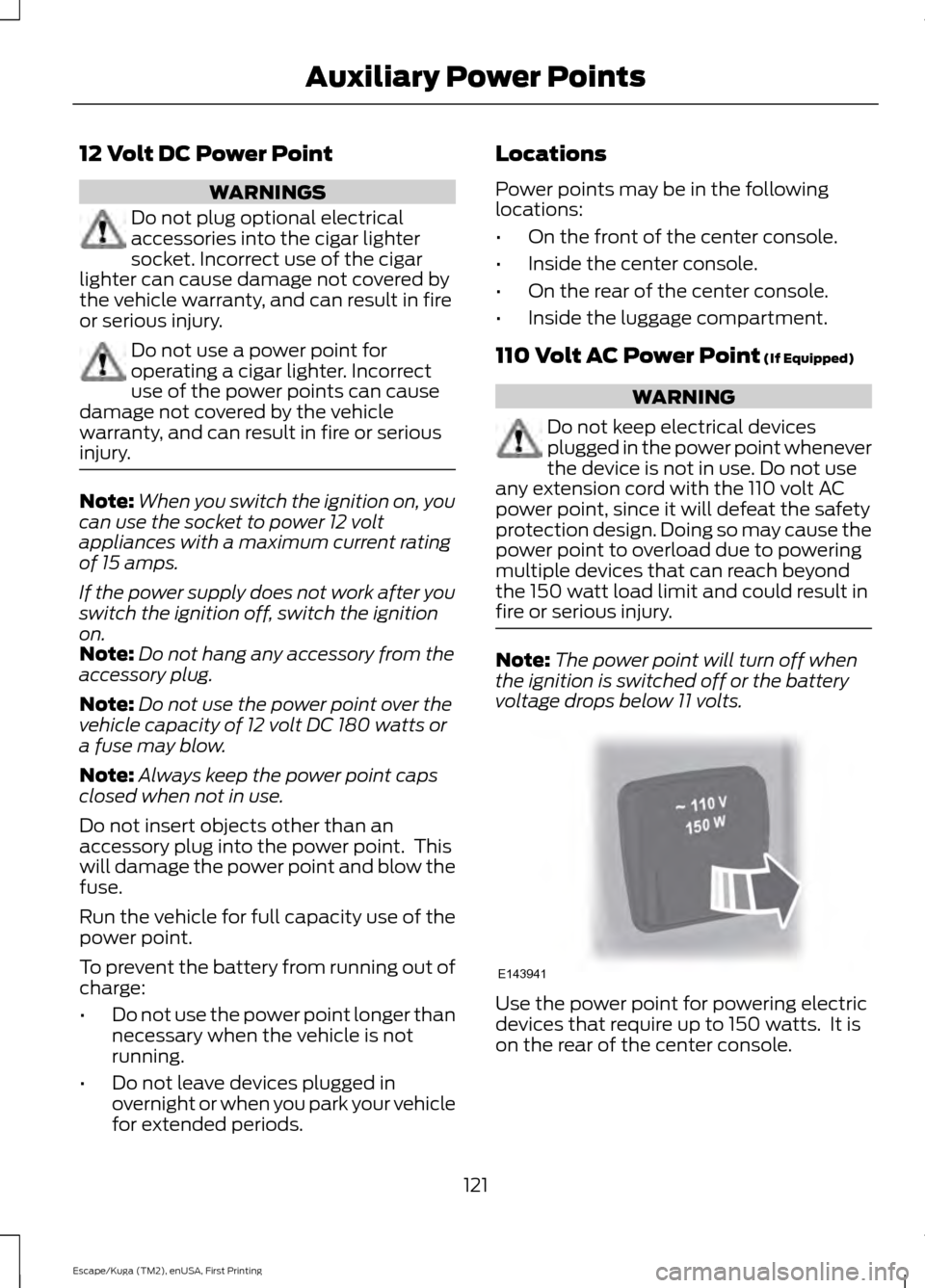 FORD ESCAPE 2016 3.G Owners Manual 12 Volt DC Power Point
WARNINGS
Do not plug optional electrical
accessories into the cigar lighter
socket. Incorrect use of the cigar
lighter can cause damage not covered by
the vehicle warranty, and FORD ESCAPE 2016 3.G Owners Manual 12 Volt DC Power Point
WARNINGS
Do not plug optional electrical
accessories into the cigar lighter
socket. Incorrect use of the cigar
lighter can cause damage not covered by
the vehicle warranty, and