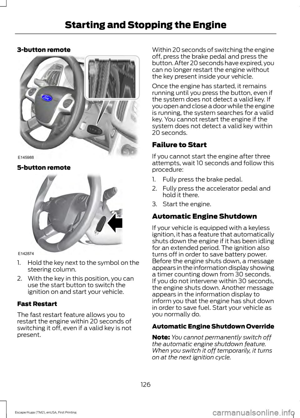 FORD ESCAPE 2016 3.G Owners Manual 3-button remote
5-button remote
1.
Hold the key next to the symbol on the
steering column.
2. With the key in this position, you can use the start button to switch the
ignition on and start your vehic FORD ESCAPE 2016 3.G Owners Manual 3-button remote
5-button remote
1.
Hold the key next to the symbol on the
steering column.
2. With the key in this position, you can use the start button to switch the
ignition on and start your vehic