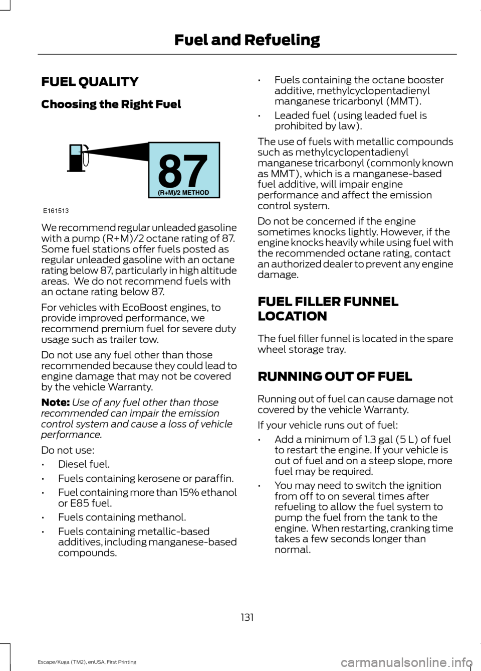 FORD ESCAPE 2016 3.G Owners Manual FUEL QUALITY
Choosing the Right Fuel
We recommend regular unleaded gasoline
with a pump (R+M)/2 octane rating of 87.
Some fuel stations offer fuels posted as
regular unleaded gasoline with an octane
r FORD ESCAPE 2016 3.G Owners Manual FUEL QUALITY
Choosing the Right Fuel
We recommend regular unleaded gasoline
with a pump (R+M)/2 octane rating of 87.
Some fuel stations offer fuels posted as
regular unleaded gasoline with an octane
r