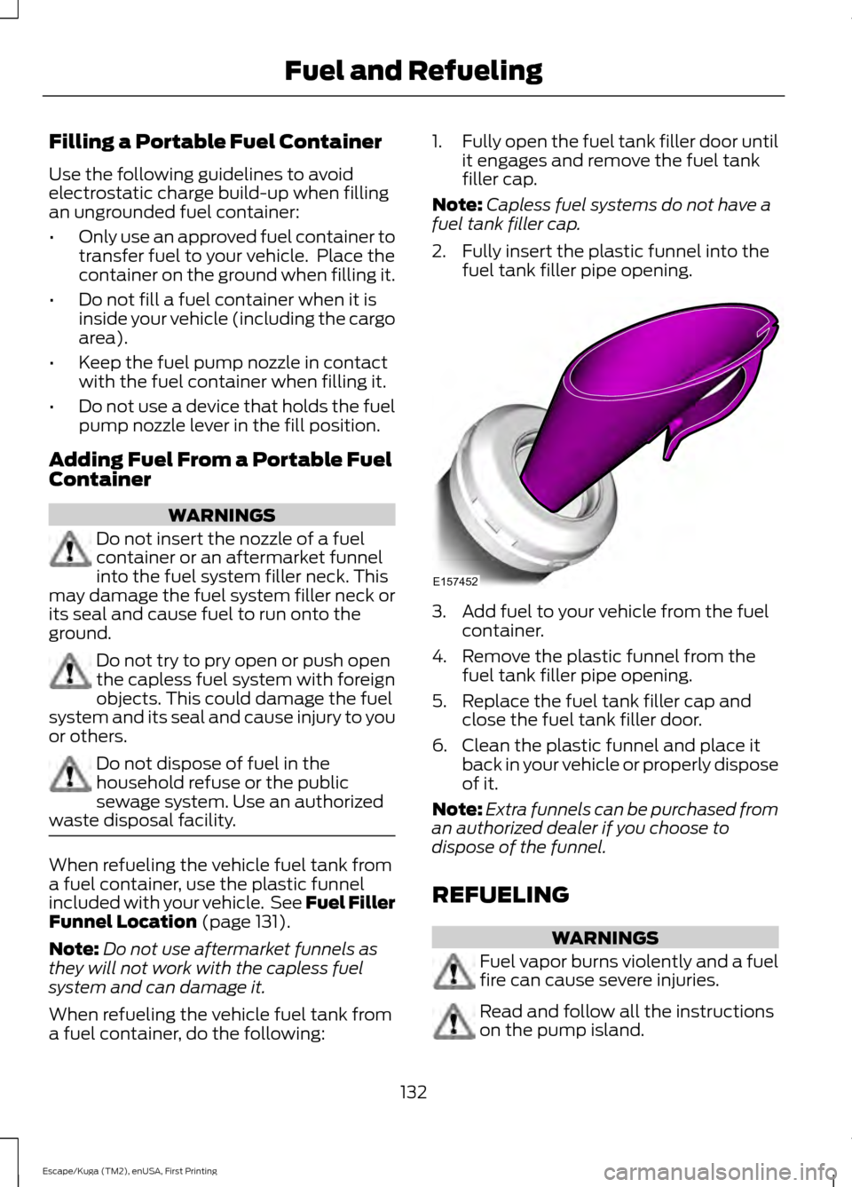 FORD ESCAPE 2016 3.G Owners Manual Filling a Portable Fuel Container
Use the following guidelines to avoid
electrostatic charge build-up when filling
an ungrounded fuel container:
•
Only use an approved fuel container to
transfer fue FORD ESCAPE 2016 3.G Owners Manual Filling a Portable Fuel Container
Use the following guidelines to avoid
electrostatic charge build-up when filling
an ungrounded fuel container:
•
Only use an approved fuel container to
transfer fue