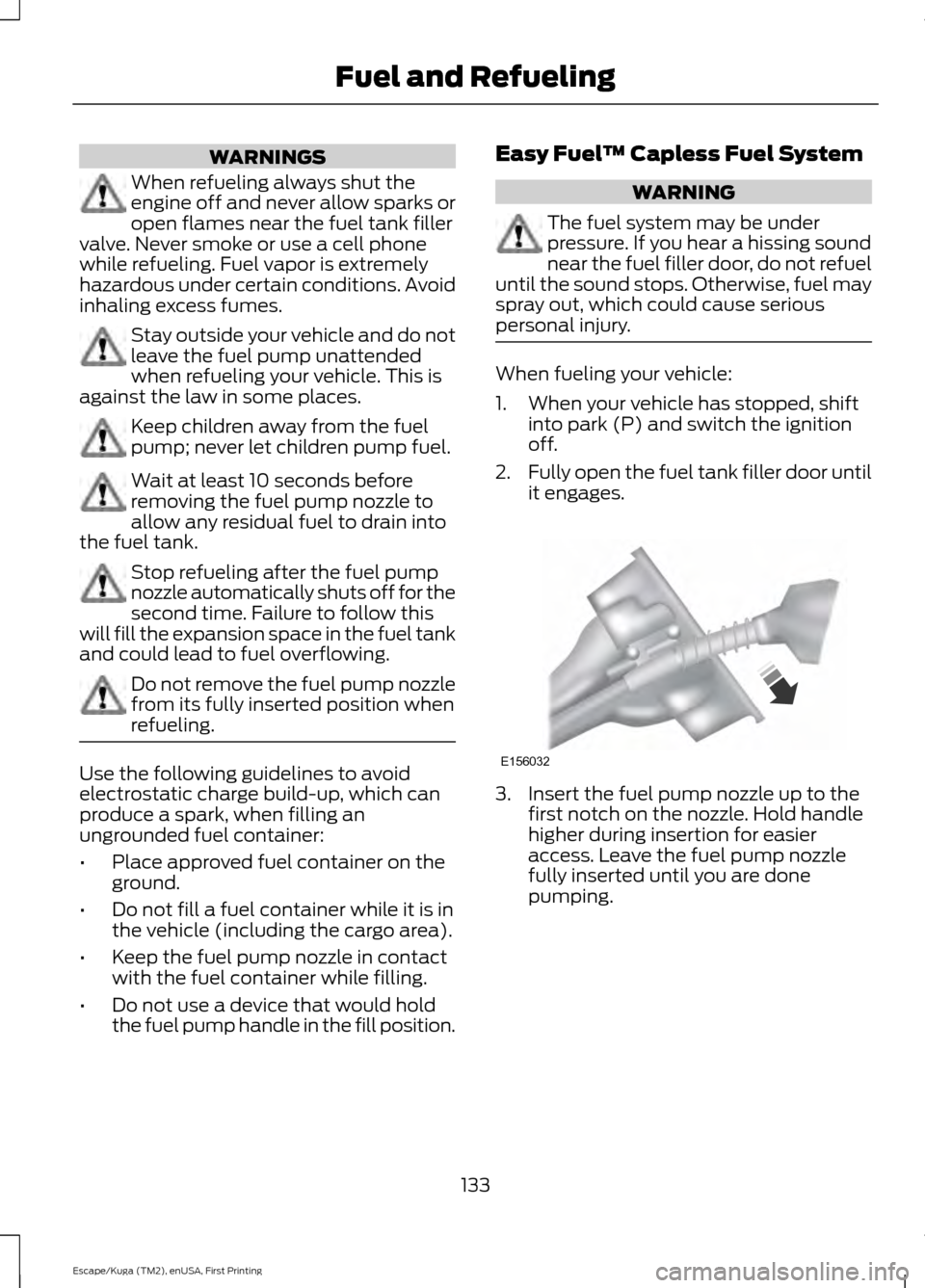 FORD ESCAPE 2016 3.G Owners Manual WARNINGS
When refueling always shut the
engine off and never allow sparks or
open flames near the fuel tank filler
valve. Never smoke or use a cell phone
while refueling. Fuel vapor is extremely
hazar FORD ESCAPE 2016 3.G Owners Manual WARNINGS
When refueling always shut the
engine off and never allow sparks or
open flames near the fuel tank filler
valve. Never smoke or use a cell phone
while refueling. Fuel vapor is extremely
hazar