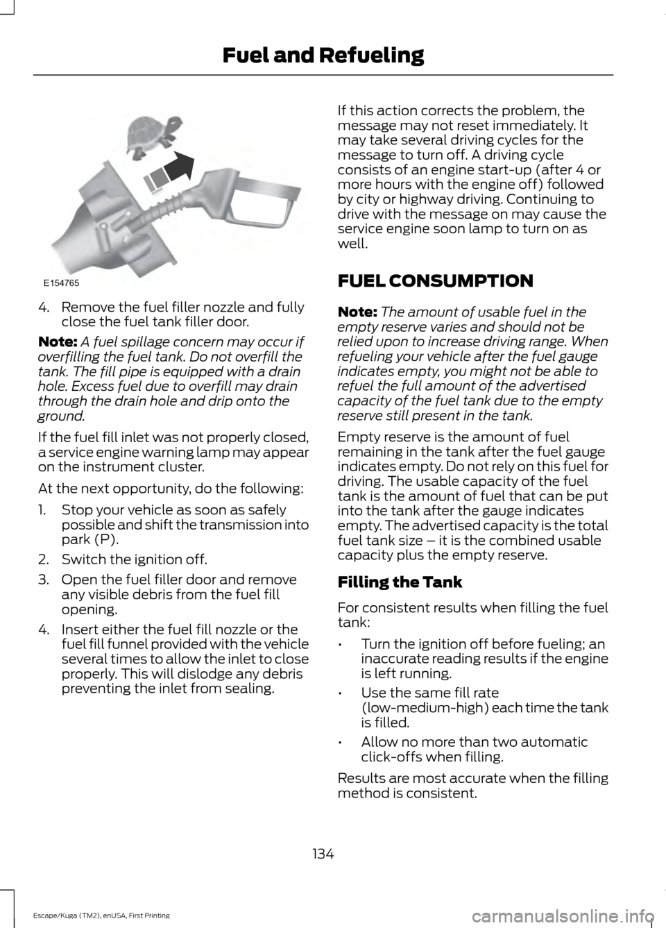FORD ESCAPE 2016 3.G User Guide 4. Remove the fuel filler nozzle and fully
close the fuel tank filler door.
Note: A fuel spillage concern may occur if
overfilling the fuel tank. Do not overfill the
tank. The fill pipe is equipped wi