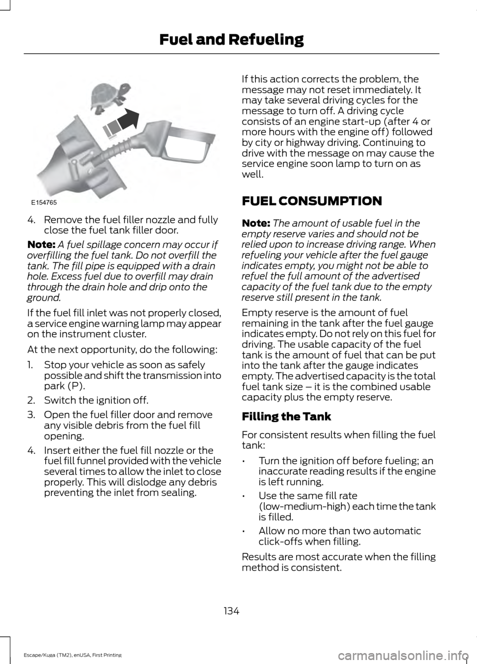 FORD ESCAPE 2016 3.G Owners Manual 4. Remove the fuel filler nozzle and fully
close the fuel tank filler door.
Note: A fuel spillage concern may occur if
overfilling the fuel tank. Do not overfill the
tank. The fill pipe is equipped wi