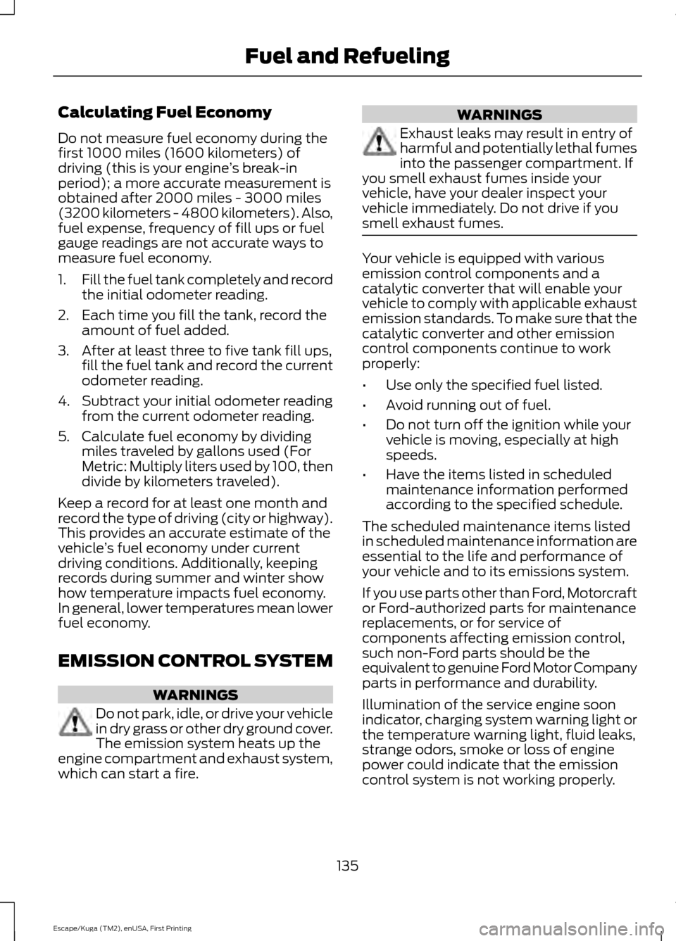 FORD ESCAPE 2016 3.G Owners Manual Calculating Fuel Economy
Do not measure fuel economy during the
first 1000 miles (1600 kilometers) of
driving (this is your engine
’s break-in
period); a more accurate measurement is
obtained after FORD ESCAPE 2016 3.G Owners Manual Calculating Fuel Economy
Do not measure fuel economy during the
first 1000 miles (1600 kilometers) of
driving (this is your engine
’s break-in
period); a more accurate measurement is
obtained after