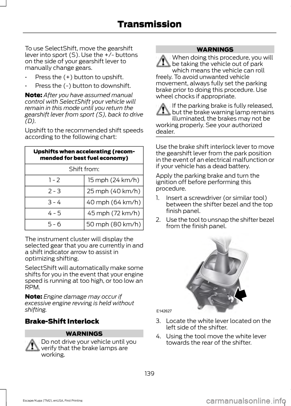 FORD ESCAPE 2016 3.G Owners Manual To use SelectShift, move the gearshift
lever into sport (S). Use the +/- buttons
on the side of your gearshift lever to
manually change gears.
•
Press the (+) button to upshift.
• Press the (-) bu