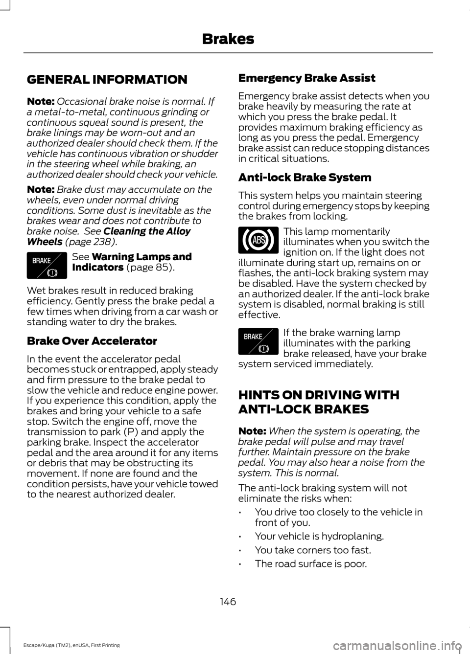 FORD ESCAPE 2016 3.G Owners Manual GENERAL INFORMATION
Note:
Occasional brake noise is normal. If
a metal-to-metal, continuous grinding or
continuous squeal sound is present, the
brake linings may be worn-out and an
authorized dealer s