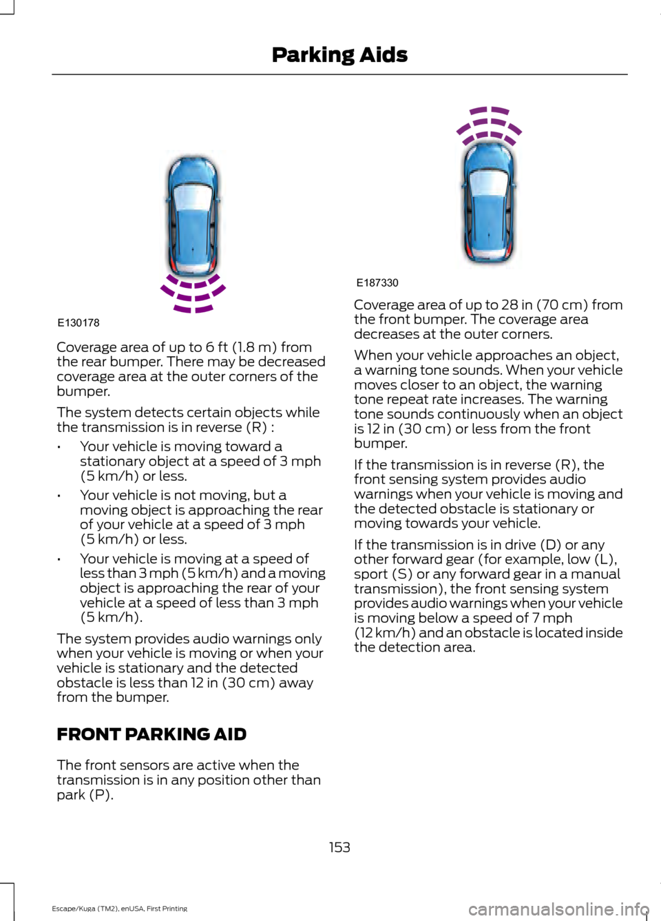 FORD ESCAPE 2016 3.G Owners Manual Coverage area of up to 6 ft (1.8 m) from
the rear bumper. There may be decreased
coverage area at the outer corners of the
bumper.
The system detects certain objects while
the transmission is in rever