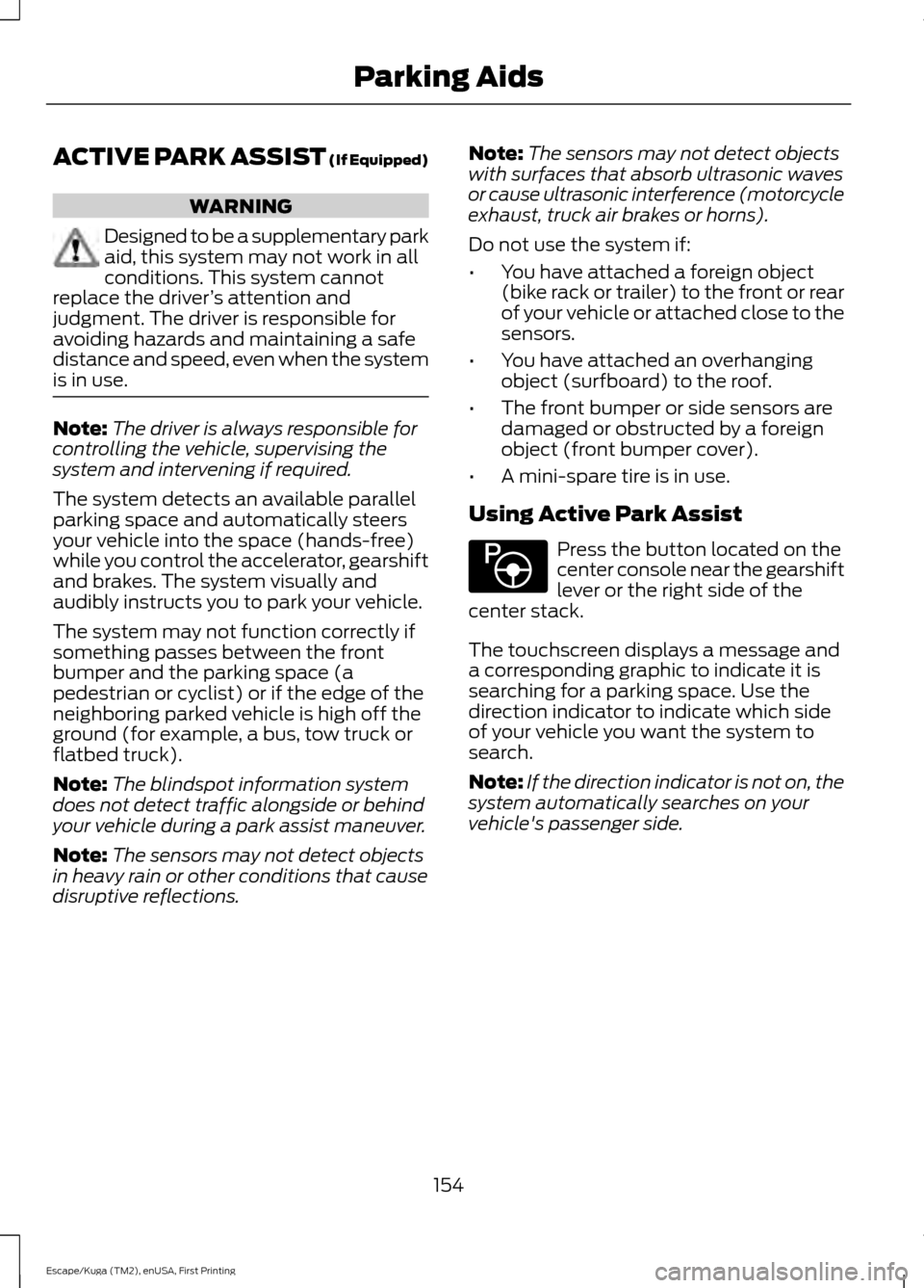 FORD ESCAPE 2016 3.G Owners Manual ACTIVE PARK ASSIST (If Equipped)
WARNING
Designed to be a supplementary park
aid, this system may not work in all
conditions. This system cannot
replace the driver ’s attention and
judgment. The dri FORD ESCAPE 2016 3.G Owners Manual ACTIVE PARK ASSIST (If Equipped)
WARNING
Designed to be a supplementary park
aid, this system may not work in all
conditions. This system cannot
replace the driver ’s attention and
judgment. The dri