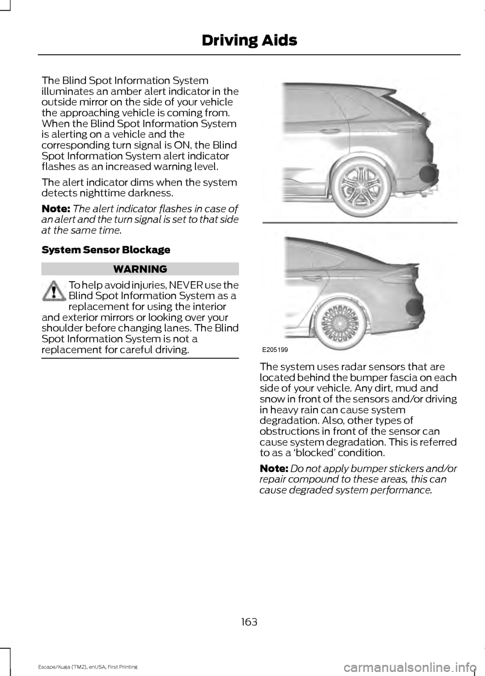 FORD ESCAPE 2016 3.G Owners Manual The Blind Spot Information System
illuminates an amber alert indicator in the
outside mirror on the side of your vehicle
the approaching vehicle is coming from.
When the Blind Spot Information System

