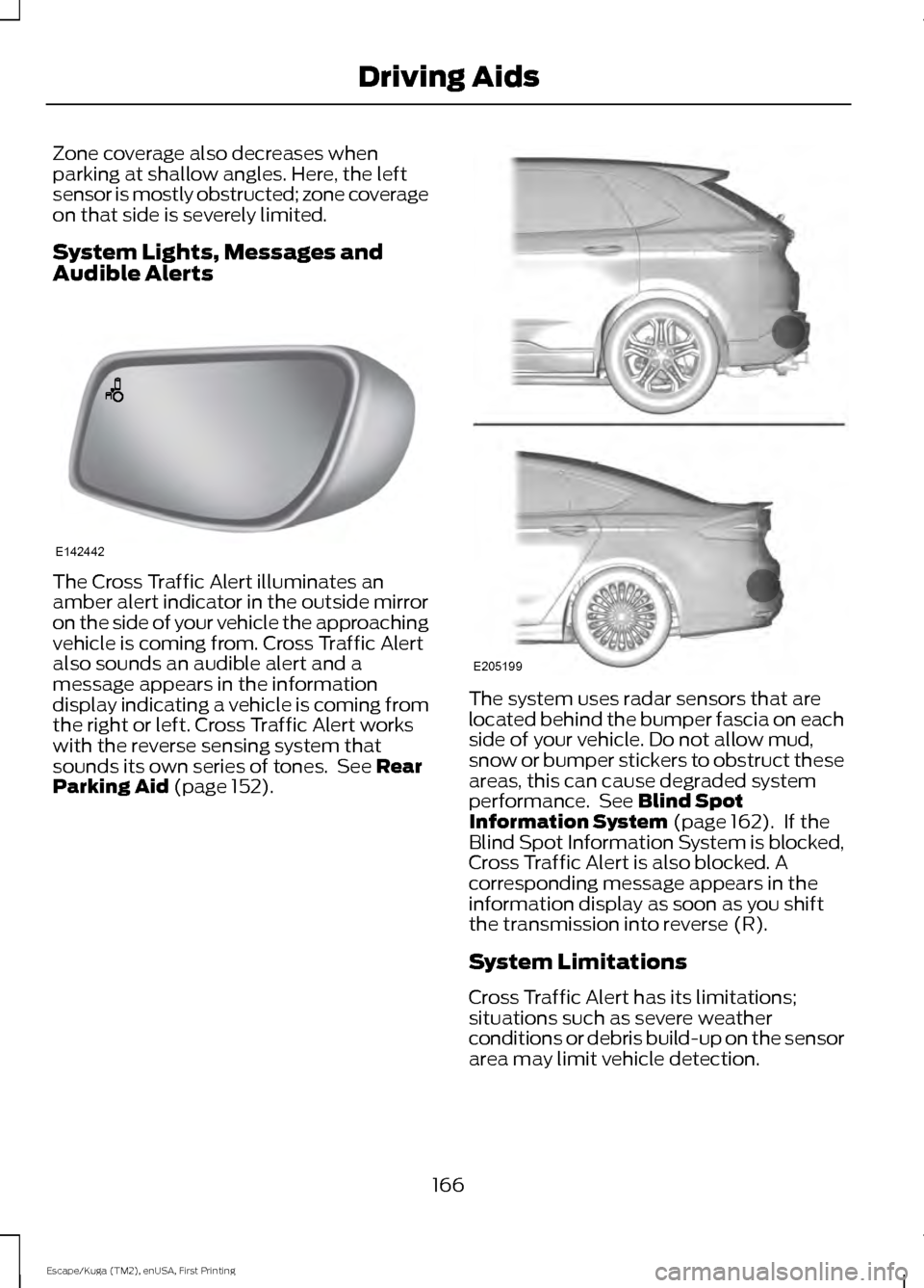 FORD ESCAPE 2016 3.G Owners Manual Zone coverage also decreases when
parking at shallow angles. Here, the left
sensor is mostly obstructed; zone coverage
on that side is severely limited.
System Lights, Messages and
Audible Alerts
The 