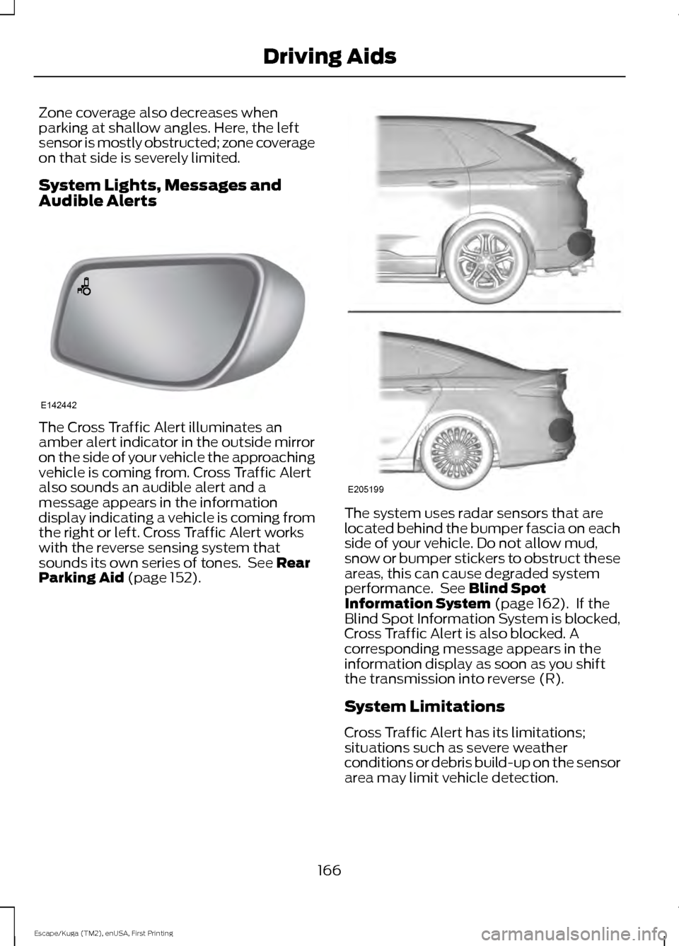 FORD ESCAPE 2016 3.G User Guide Zone coverage also decreases when
parking at shallow angles. Here, the left
sensor is mostly obstructed; zone coverage
on that side is severely limited.
System Lights, Messages and
Audible Alerts
The 