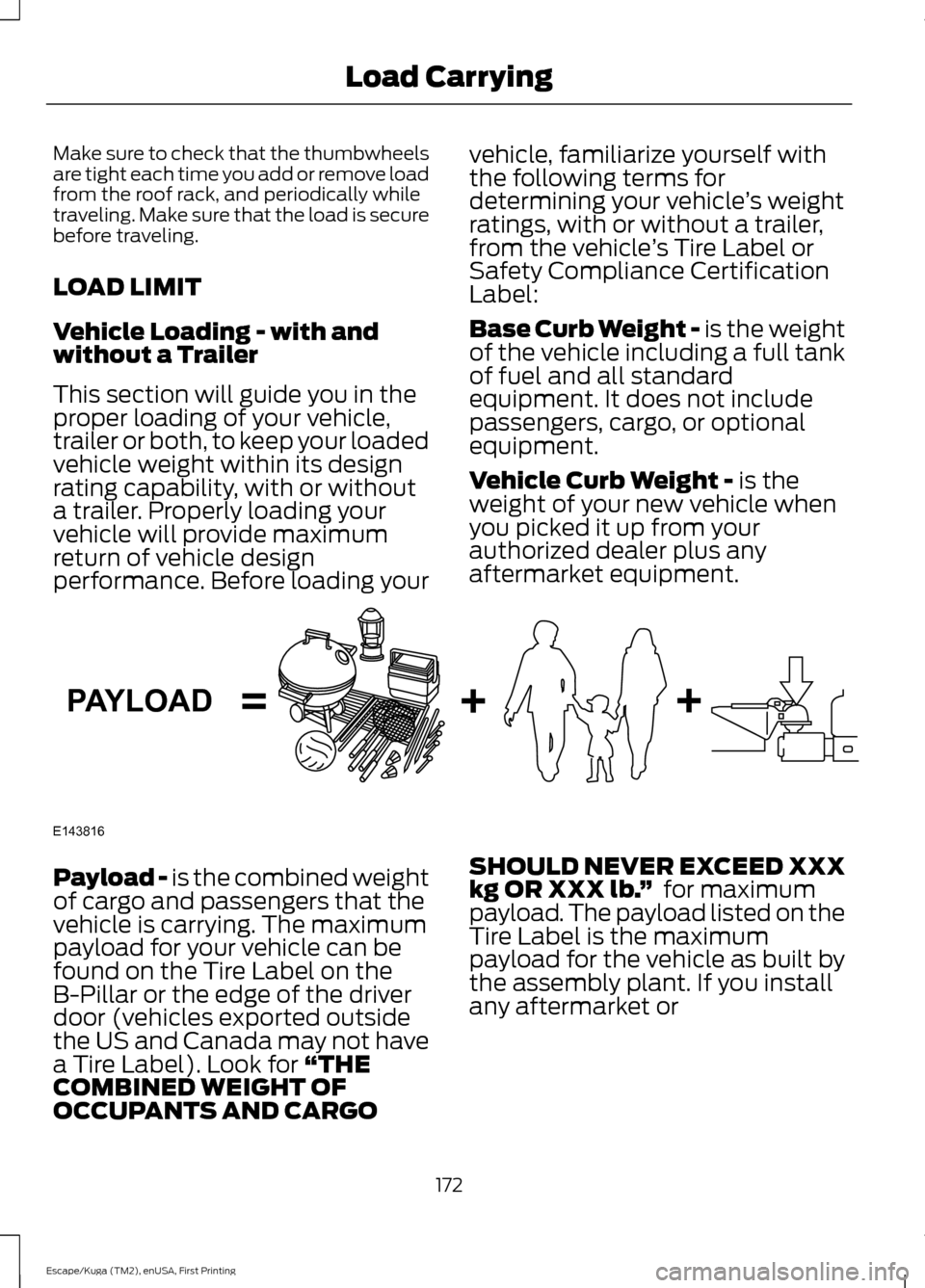 FORD ESCAPE 2016 3.G Owners Manual Make sure to check that the thumbwheels
are tight each time you add or remove load
from the roof rack, and periodically while
traveling. Make sure that the load is secure
before traveling.
LOAD LIMIT
