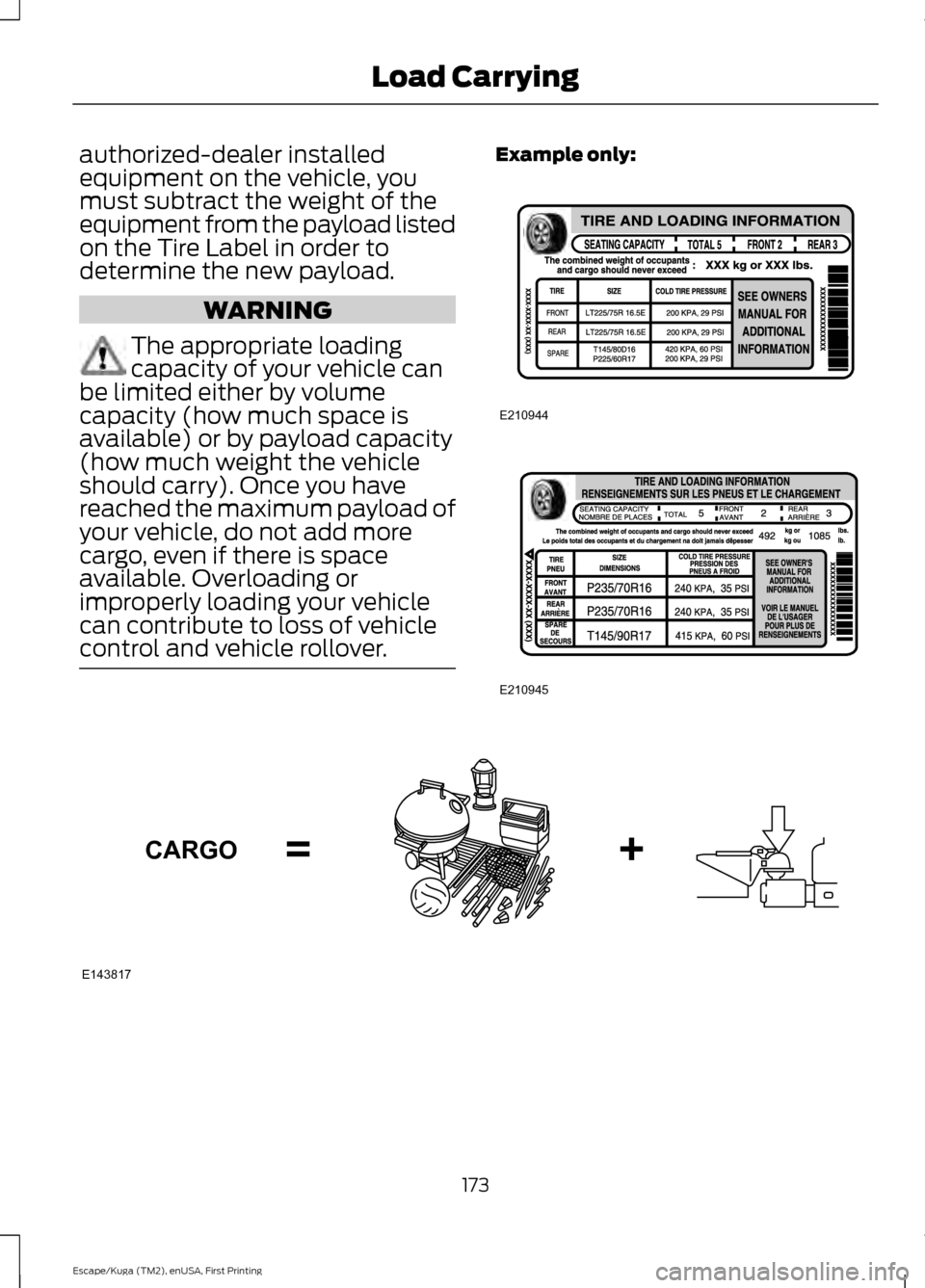 FORD ESCAPE 2016 3.G Owners Manual authorized-dealer installed
equipment on the vehicle, you
must subtract the weight of the
equipment from the payload listed
on the Tire Label in order to
determine the new payload.
WARNING
The appropr