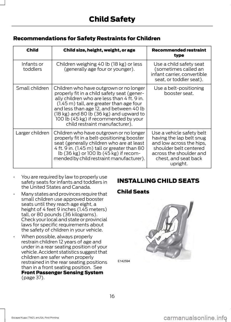 FORD ESCAPE 2016 3.G User Guide Recommendations for Safety Restraints for Children
Recommended restraint
type
Child size, height, weight, or age
Child
Use a child safety seat(sometimes called an
infant carrier, convertible seat, or 