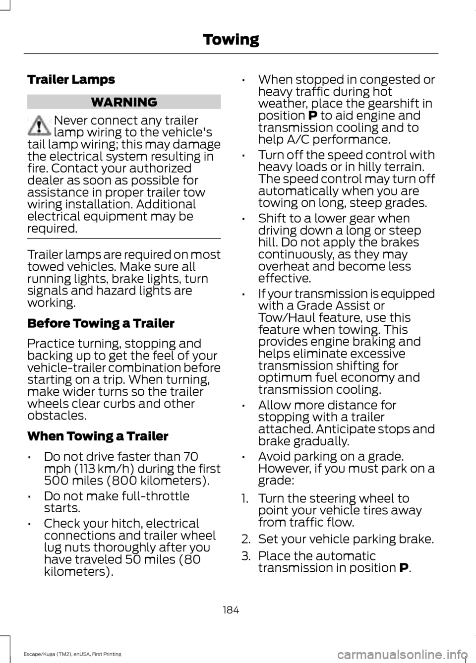 FORD ESCAPE 2016 3.G User Guide Trailer Lamps
WARNING
Never connect any trailer
lamp wiring to the vehicles
tail lamp wiring; this may damage
the electrical system resulting in
fire. Contact your authorized
dealer as soon as possib