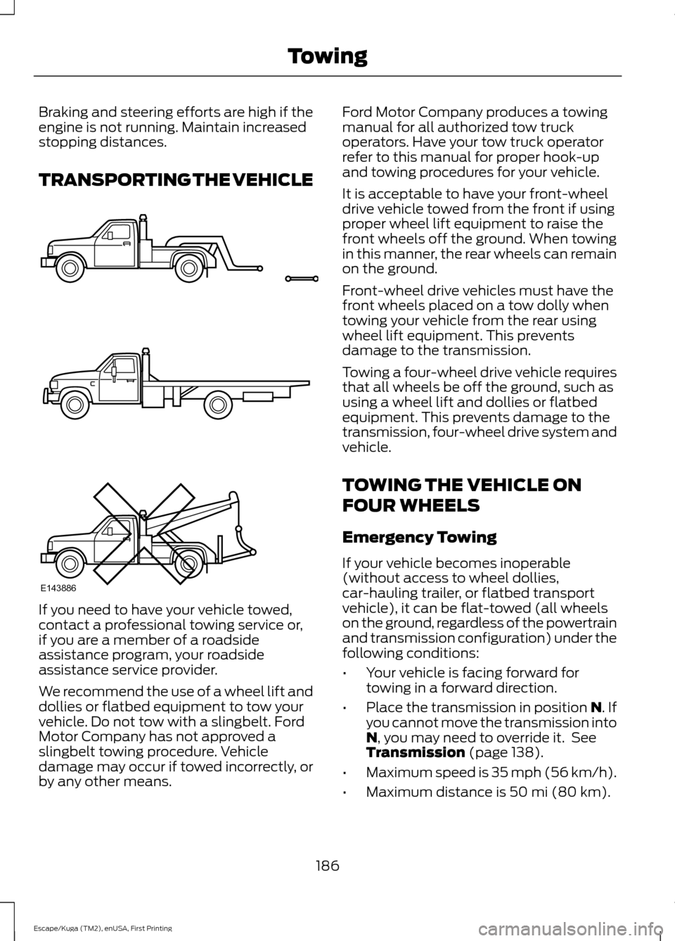 FORD ESCAPE 2016 3.G Owners Manual Braking and steering efforts are high if the
engine is not running. Maintain increased
stopping distances.
TRANSPORTING THE VEHICLE
If you need to have your vehicle towed,
contact a professional towin