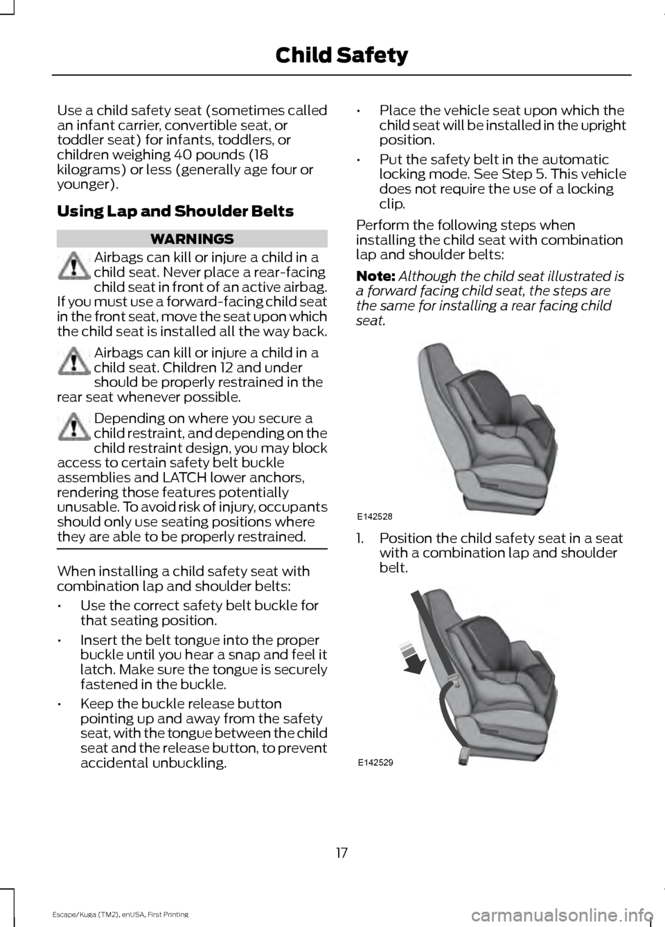 FORD ESCAPE 2016 3.G User Guide Use a child safety seat (sometimes called
an infant carrier, convertible seat, or
toddler seat) for infants, toddlers, or
children weighing 40 pounds (18
kilograms) or less (generally age four or
youn FORD ESCAPE 2016 3.G User Guide Use a child safety seat (sometimes called
an infant carrier, convertible seat, or
toddler seat) for infants, toddlers, or
children weighing 40 pounds (18
kilograms) or less (generally age four or
youn