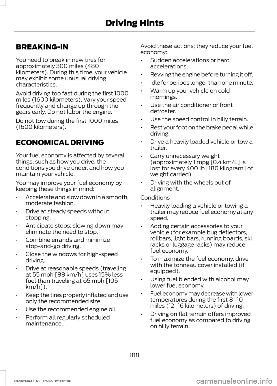 FORD ESCAPE 2016 3.G Owners Manual BREAKING-IN
You need to break in new tires for
approximately 300 miles (480
kilometers). During this time, your vehicle
may exhibit some unusual driving
characteristics.
Avoid driving too fast during FORD ESCAPE 2016 3.G Owners Manual BREAKING-IN
You need to break in new tires for
approximately 300 miles (480
kilometers). During this time, your vehicle
may exhibit some unusual driving
characteristics.
Avoid driving too fast during