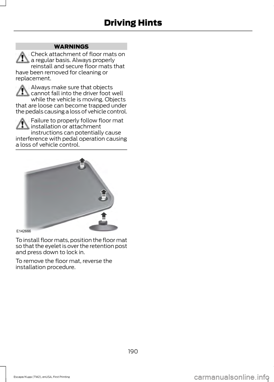 FORD ESCAPE 2016 3.G Owners Manual WARNINGS
Check attachment of floor mats on
a regular basis. Always properly
reinstall and secure floor mats that
have been removed for cleaning or
replacement. Always make sure that objects
cannot fal FORD ESCAPE 2016 3.G Owners Manual WARNINGS
Check attachment of floor mats on
a regular basis. Always properly
reinstall and secure floor mats that
have been removed for cleaning or
replacement. Always make sure that objects
cannot fal