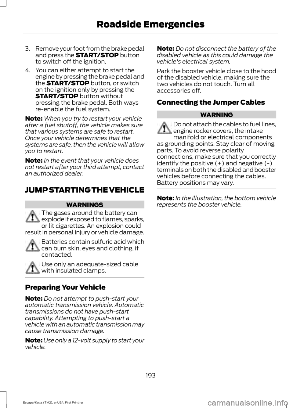 FORD ESCAPE 2016 3.G Owners Manual 3.
Remove your foot from the brake pedal
and press the START/STOP button
to switch off the ignition.
4. You can either attempt to start the engine by pressing the brake pedal and
the 
START/STOP butto