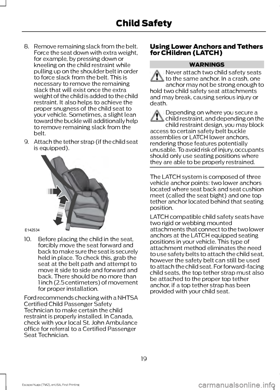 FORD ESCAPE 2016 3.G Owners Manual 8.
Remove remaining slack from the belt.
Force the seat down with extra weight,
for example, by pressing down or
kneeling on the child restraint while
pulling up on the shoulder belt in order
to force