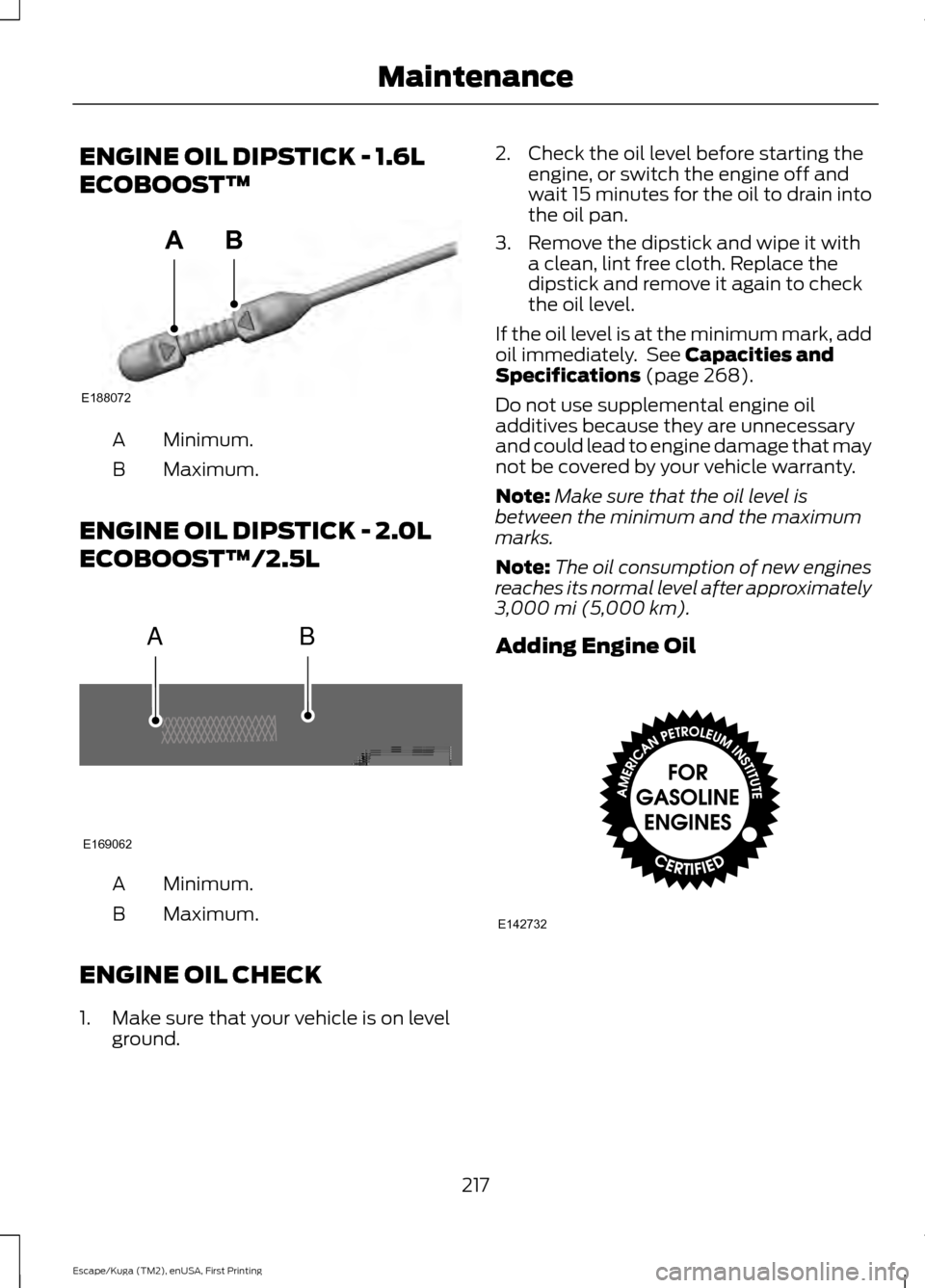 FORD ESCAPE 2016 3.G Owners Manual ENGINE OIL DIPSTICK - 1.6L
ECOBOOST™
Minimum.
A
Maximum.
B
ENGINE OIL DIPSTICK - 2.0L
ECOBOOST™/2.5L Minimum.
A
Maximum.
B
ENGINE OIL CHECK
1. Make sure that your vehicle is on level ground. 2. Ch FORD ESCAPE 2016 3.G Owners Manual ENGINE OIL DIPSTICK - 1.6L
ECOBOOST™
Minimum.
A
Maximum.
B
ENGINE OIL DIPSTICK - 2.0L
ECOBOOST™/2.5L Minimum.
A
Maximum.
B
ENGINE OIL CHECK
1. Make sure that your vehicle is on level ground. 2. Ch