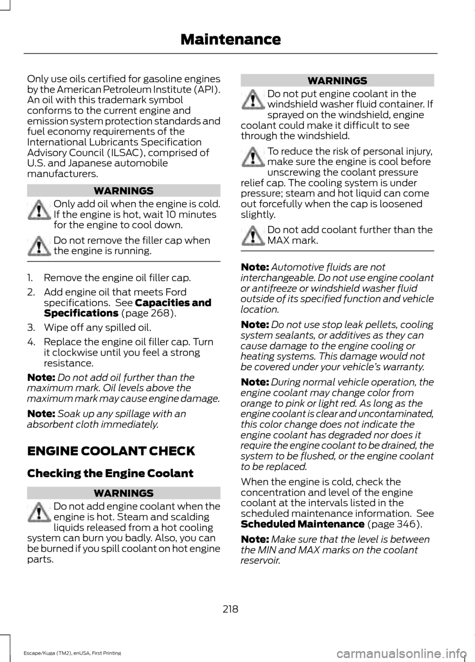 FORD ESCAPE 2016 3.G Owners Manual Only use oils certified for gasoline engines
by the American Petroleum Institute (API).
An oil with this trademark symbol
conforms to the current engine and
emission system protection standards and
fu