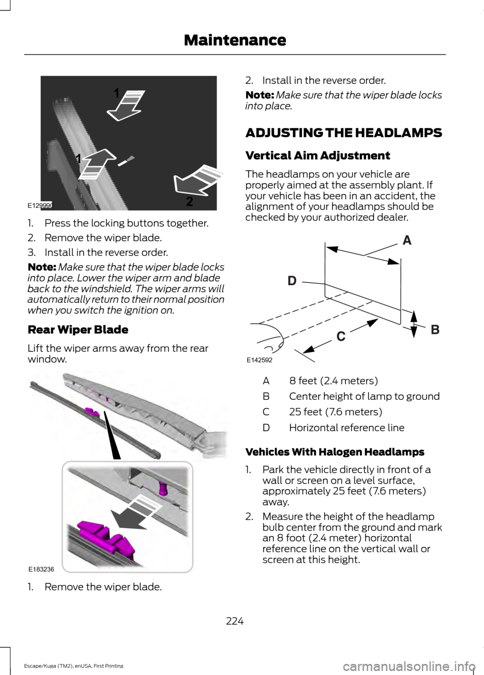 FORD ESCAPE 2016 3.G Owners Manual 1. Press the locking buttons together.
2. Remove the wiper blade.
3. Install in the reverse order.
Note:
Make sure that the wiper blade locks
into place. Lower the wiper arm and blade
back to the wind