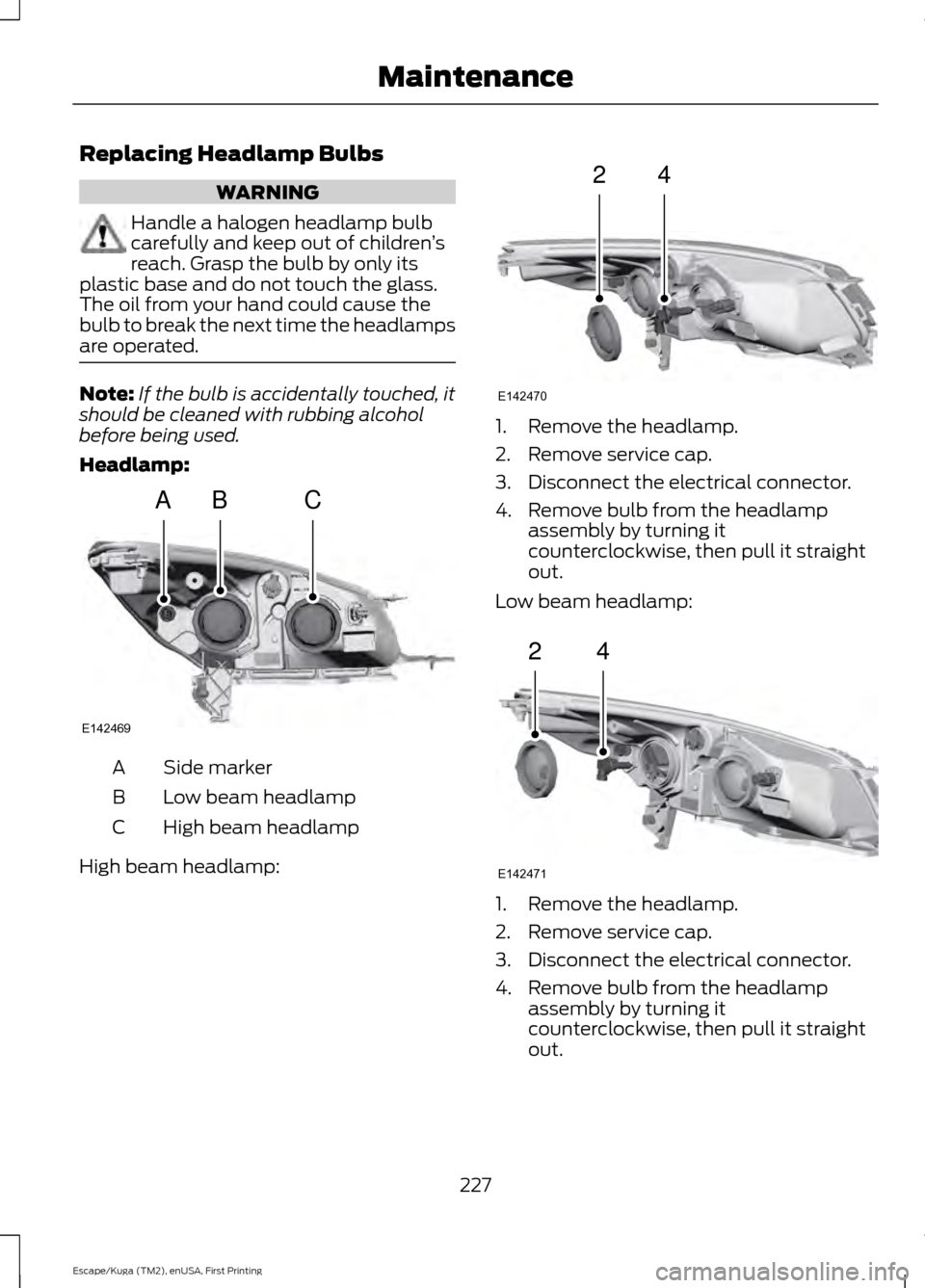 FORD ESCAPE 2016 3.G Owners Manual Replacing Headlamp Bulbs
WARNING
Handle a halogen headlamp bulb
carefully and keep out of children
’s
reach. Grasp the bulb by only its
plastic base and do not touch the glass.
The oil from your han