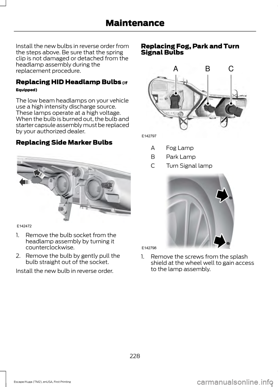 FORD ESCAPE 2016 3.G Owners Manual Install the new bulbs in reverse order from
the steps above. Be sure that the spring
clip is not damaged or detached from the
headlamp assembly during the
replacement procedure.
Replacing HID Headlamp FORD ESCAPE 2016 3.G Owners Manual Install the new bulbs in reverse order from
the steps above. Be sure that the spring
clip is not damaged or detached from the
headlamp assembly during the
replacement procedure.
Replacing HID Headlamp
