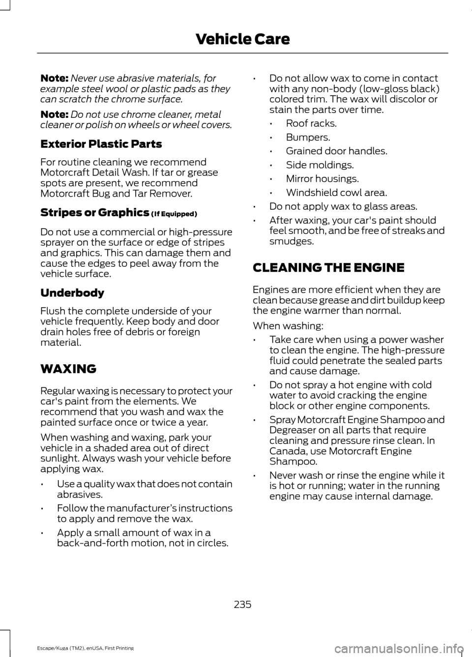 FORD ESCAPE 2016 3.G Owners Manual Note:
Never use abrasive materials, for
example steel wool or plastic pads as they
can scratch the chrome surface.
Note: Do not use chrome cleaner, metal
cleaner or polish on wheels or wheel covers.
E FORD ESCAPE 2016 3.G Owners Manual Note:
Never use abrasive materials, for
example steel wool or plastic pads as they
can scratch the chrome surface.
Note: Do not use chrome cleaner, metal
cleaner or polish on wheels or wheel covers.
E