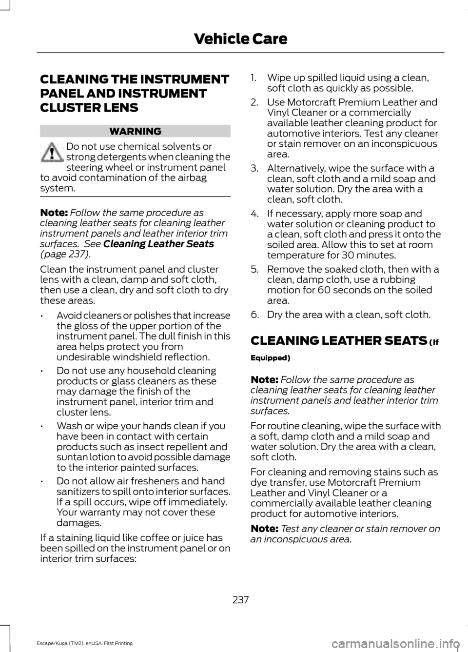 FORD ESCAPE 2016 3.G Owners Manual CLEANING THE INSTRUMENT
PANEL AND INSTRUMENT
CLUSTER LENS
WARNING
Do not use chemical solvents or
strong detergents when cleaning the
steering wheel or instrument panel
to avoid contamination of the a FORD ESCAPE 2016 3.G Owners Manual CLEANING THE INSTRUMENT
PANEL AND INSTRUMENT
CLUSTER LENS
WARNING
Do not use chemical solvents or
strong detergents when cleaning the
steering wheel or instrument panel
to avoid contamination of the a