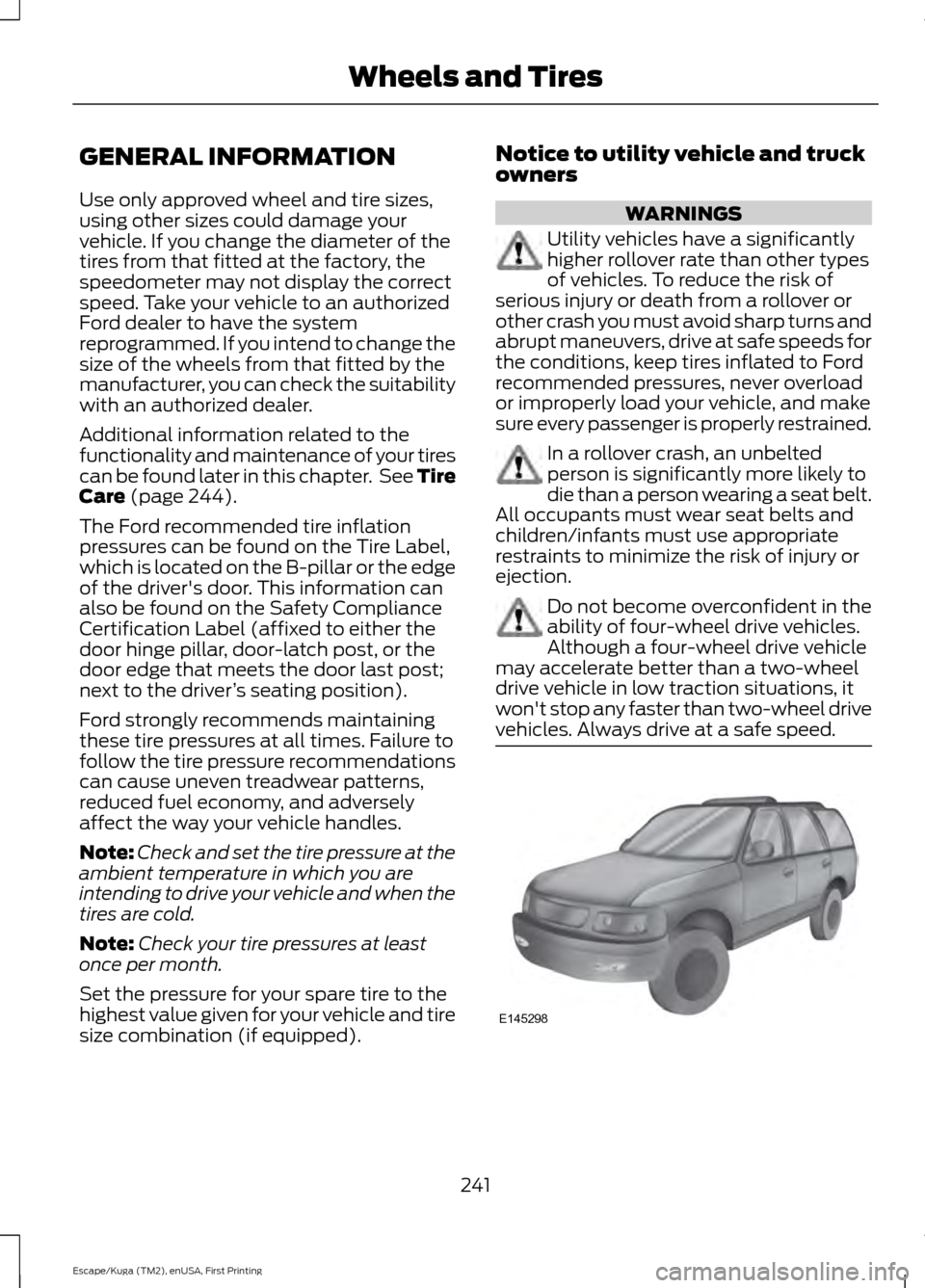 FORD ESCAPE 2016 3.G Owners Manual GENERAL INFORMATION
Use only approved wheel and tire sizes,
using other sizes could damage your
vehicle. If you change the diameter of the
tires from that fitted at the factory, the
speedometer may no FORD ESCAPE 2016 3.G Owners Manual GENERAL INFORMATION
Use only approved wheel and tire sizes,
using other sizes could damage your
vehicle. If you change the diameter of the
tires from that fitted at the factory, the
speedometer may no