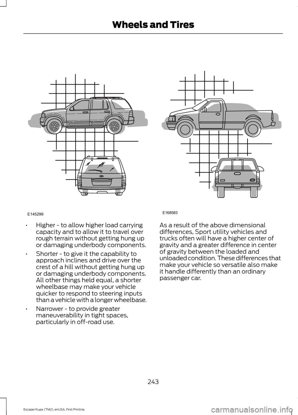 FORD ESCAPE 2016 3.G Owners Manual •
Higher - to allow higher load carrying
capacity and to allow it to travel over
rough terrain without getting hung up
or damaging underbody components.
• Shorter - to give it the capability to
ap FORD ESCAPE 2016 3.G Owners Manual •
Higher - to allow higher load carrying
capacity and to allow it to travel over
rough terrain without getting hung up
or damaging underbody components.
• Shorter - to give it the capability to
ap