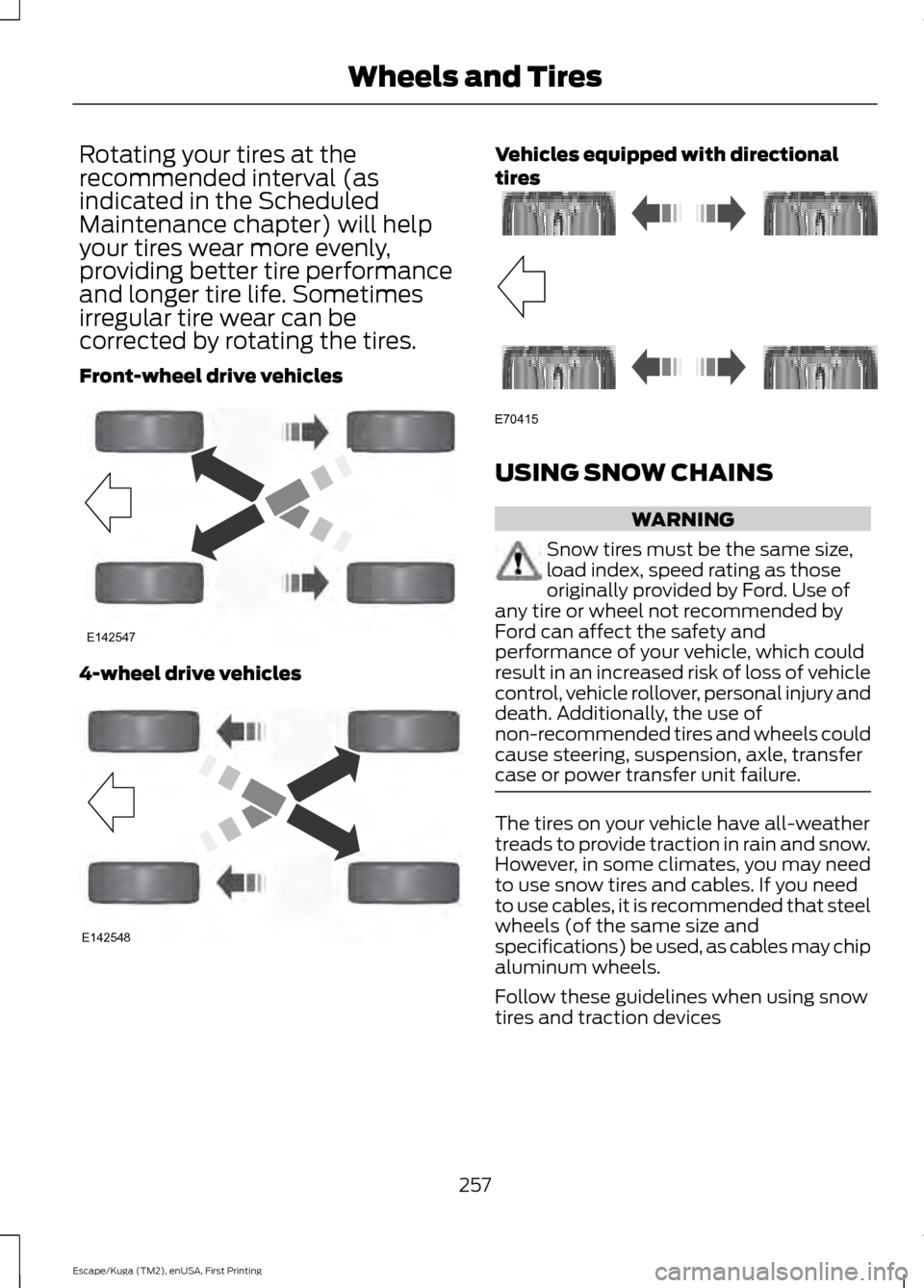FORD ESCAPE 2016 3.G Owners Manual Rotating your tires at the
recommended interval (as
indicated in the Scheduled
Maintenance chapter) will help
your tires wear more evenly,
providing better tire performance
and longer tire life. Somet FORD ESCAPE 2016 3.G Owners Manual Rotating your tires at the
recommended interval (as
indicated in the Scheduled
Maintenance chapter) will help
your tires wear more evenly,
providing better tire performance
and longer tire life. Somet