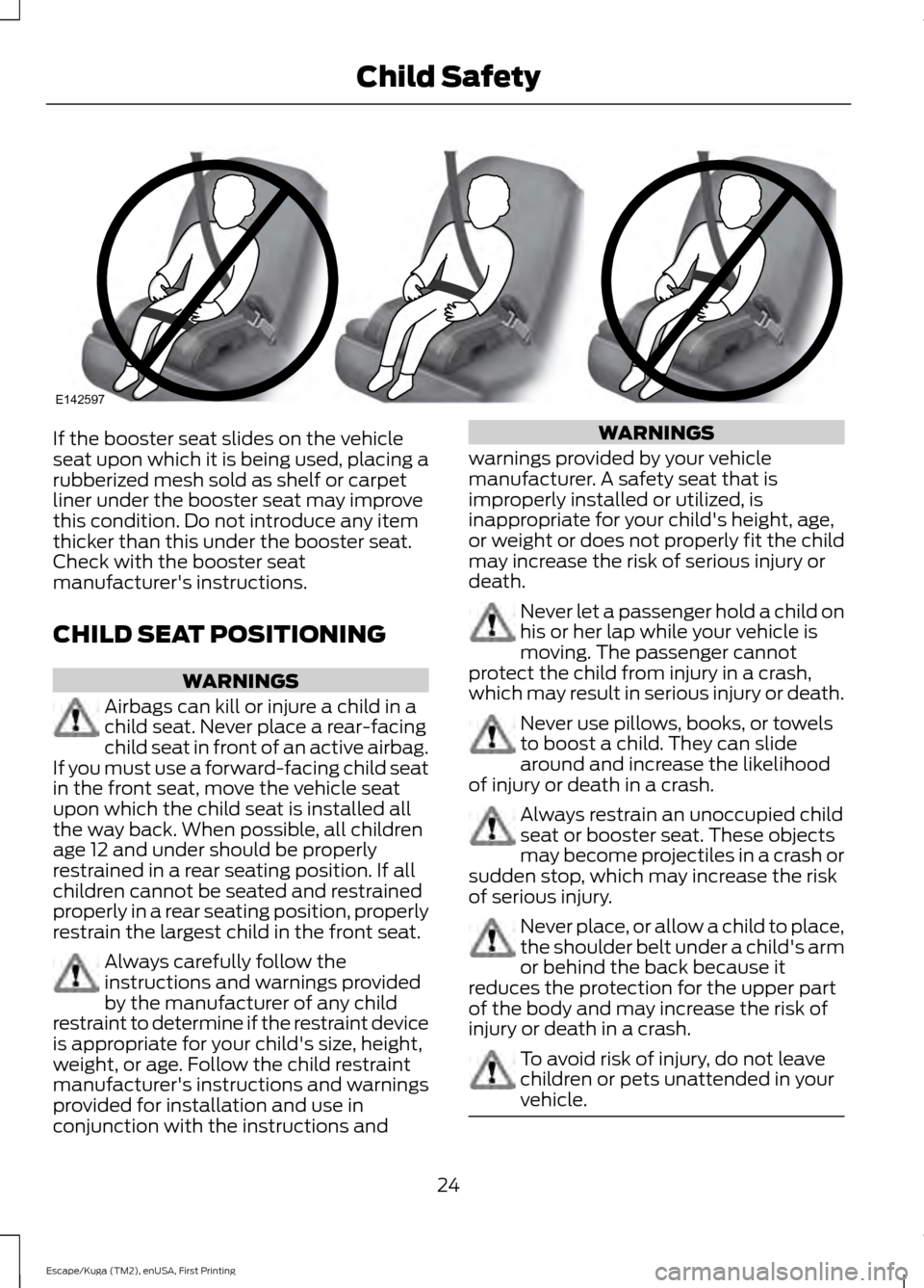 FORD ESCAPE 2016 3.G Owners Manual If the booster seat slides on the vehicle
seat upon which it is being used, placing a
rubberized mesh sold as shelf or carpet
liner under the booster seat may improve
this condition. Do not introduce FORD ESCAPE 2016 3.G Owners Manual If the booster seat slides on the vehicle
seat upon which it is being used, placing a
rubberized mesh sold as shelf or carpet
liner under the booster seat may improve
this condition. Do not introduce