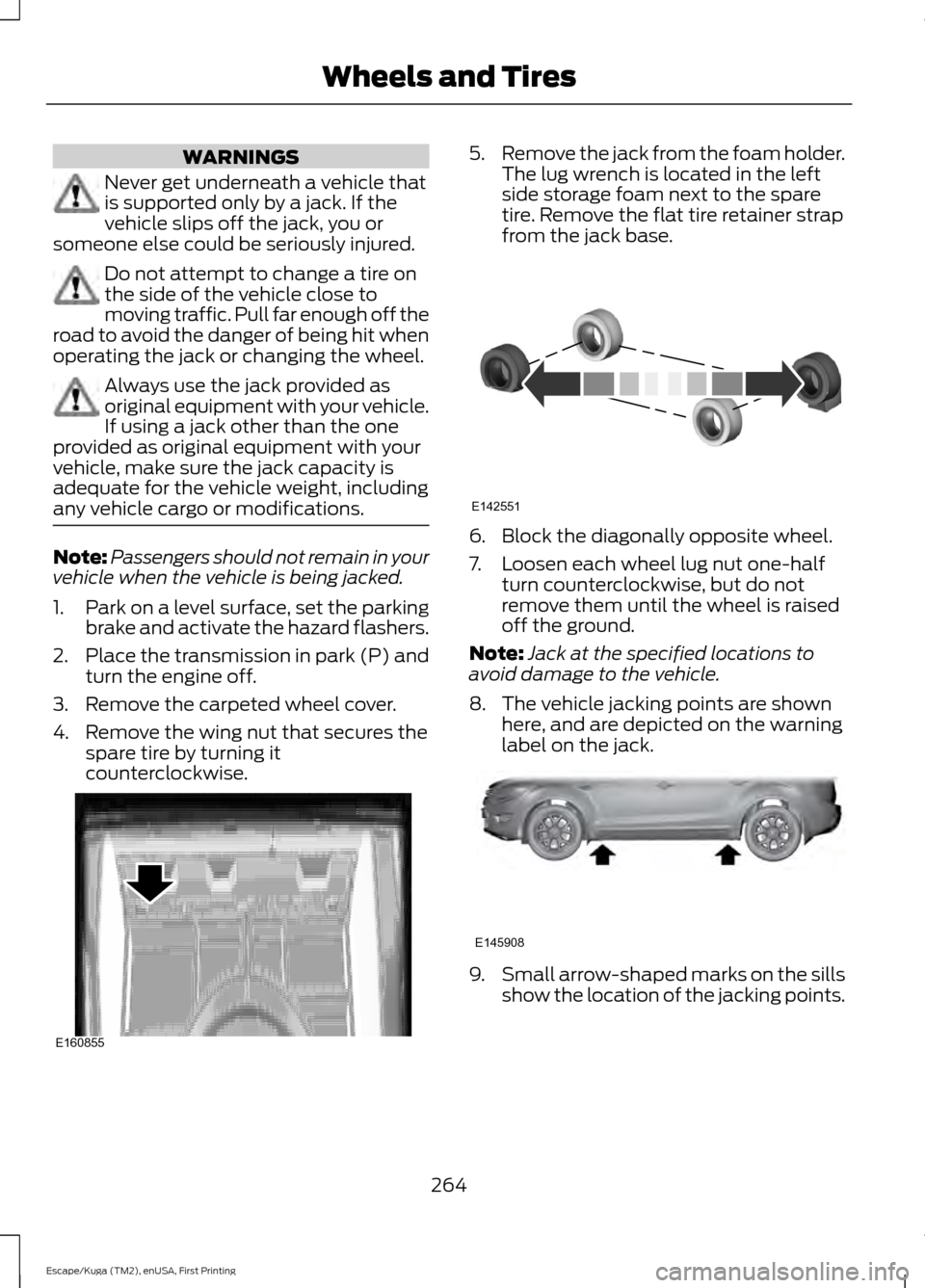 FORD ESCAPE 2016 3.G Owners Manual WARNINGS
Never get underneath a vehicle that
is supported only by a jack. If the
vehicle slips off the jack, you or
someone else could be seriously injured. Do not attempt to change a tire on
the side