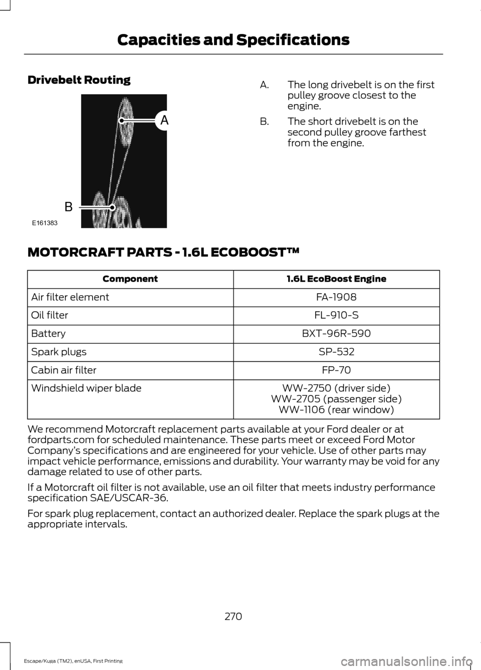 FORD ESCAPE 2016 3.G Owners Manual Drivebelt Routing
The long drivebelt is on the first
pulley groove closest to the
engine.
A.
The short drivebelt is on the
second pulley groove farthest
from the engine.
B.
MOTORCRAFT PARTS - 1.6L ECO FORD ESCAPE 2016 3.G Owners Manual Drivebelt Routing
The long drivebelt is on the first
pulley groove closest to the
engine.
A.
The short drivebelt is on the
second pulley groove farthest
from the engine.
B.
MOTORCRAFT PARTS - 1.6L ECO