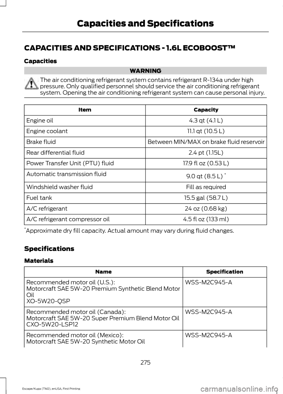FORD ESCAPE 2016 3.G Owners Manual CAPACITIES AND SPECIFICATIONS - 1.6L ECOBOOST™
Capacities
WARNING
The air conditioning refrigerant system contains refrigerant R-134a under high
pressure. Only qualified personnel should service the FORD ESCAPE 2016 3.G Owners Manual CAPACITIES AND SPECIFICATIONS - 1.6L ECOBOOST™
Capacities
WARNING
The air conditioning refrigerant system contains refrigerant R-134a under high
pressure. Only qualified personnel should service the