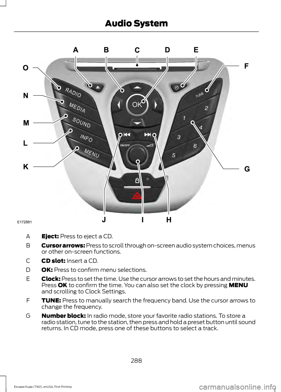FORD ESCAPE 2016 3.G User Guide Eject: Press to eject a CD.
A
Cursor arrows:
 Press to scroll through on-screen audio system choices, menus
or other on-screen functions.
B
CD slot:
 Insert a CD.
C
OK:
 Press to confirm menu selectio