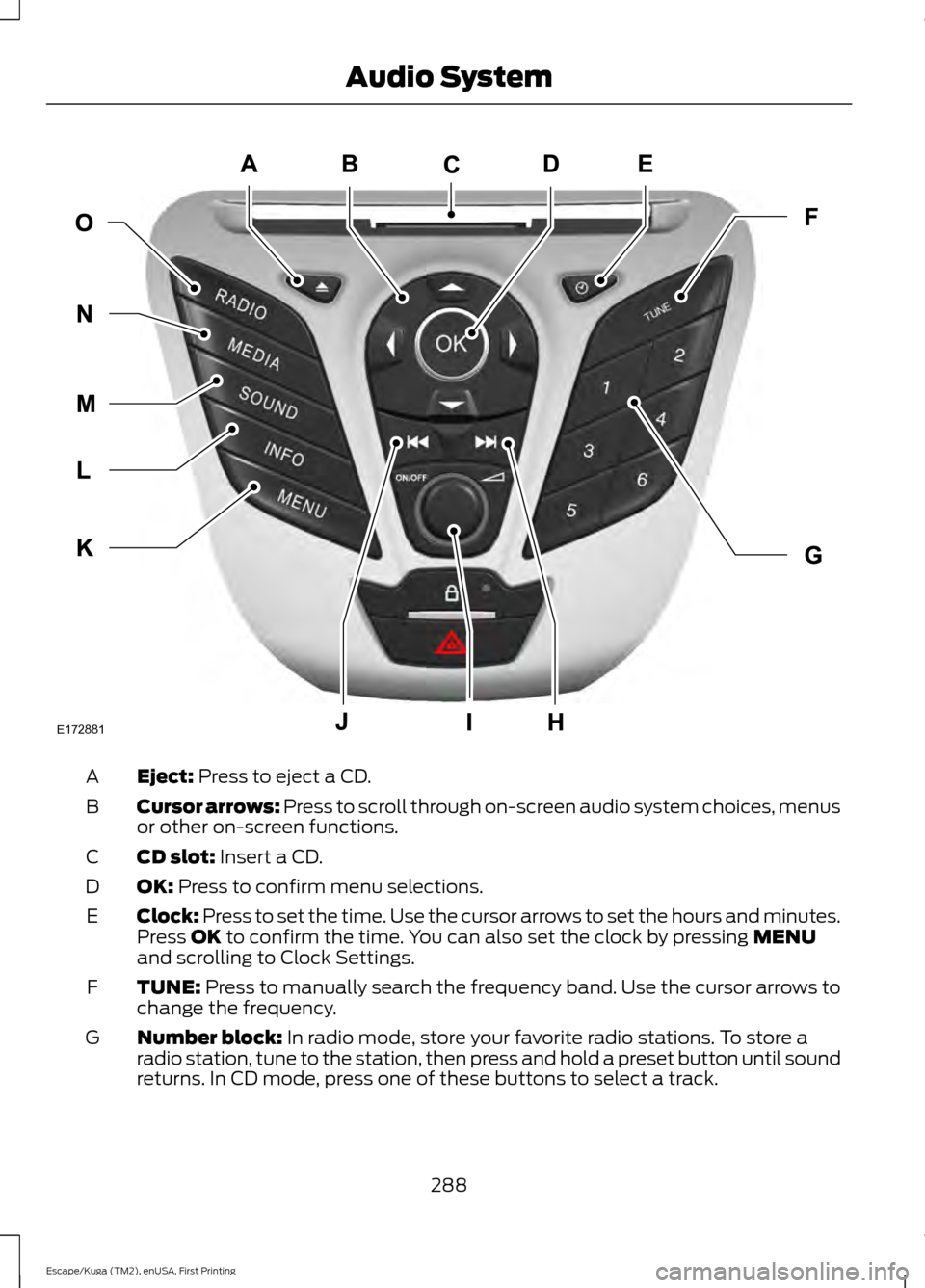 FORD ESCAPE 2016 3.G Owners Manual Eject: Press to eject a CD.
A
Cursor arrows:
Press to scroll through on-screen audio system choices, menus
or other on-screen functions.
B
CD slot:
Insert a CD.
C
OK:
Press to confirm menu selectio FORD ESCAPE 2016 3.G Owners Manual Eject: Press to eject a CD.
A
Cursor arrows:
Press to scroll through on-screen audio system choices, menus
or other on-screen functions.
B
CD slot:
Insert a CD.
C
OK:
Press to confirm menu selectio