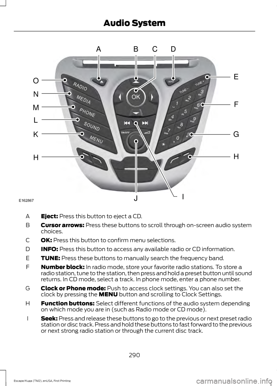 FORD ESCAPE 2016 3.G Owners Manual Eject: Press this button to eject a CD.
A
Cursor arrows:
Press these buttons to scroll through on-screen audio system
choices.
B
OK:
Press this button to confirm menu selections.
C
INFO:
Press this FORD ESCAPE 2016 3.G Owners Manual Eject: Press this button to eject a CD.
A
Cursor arrows:
Press these buttons to scroll through on-screen audio system
choices.
B
OK:
Press this button to confirm menu selections.
C
INFO:
Press this