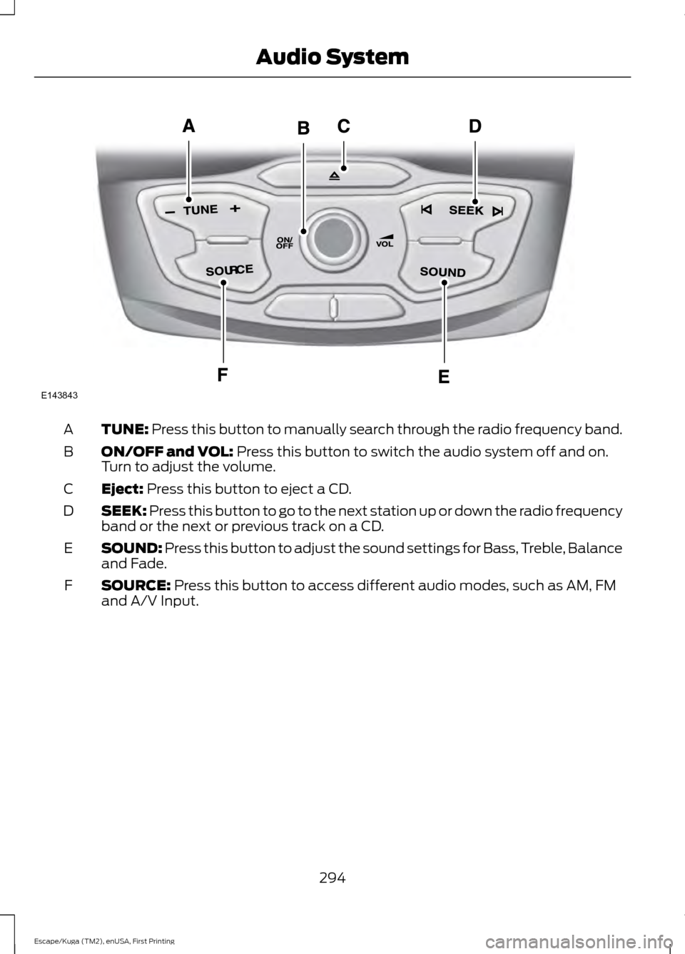 FORD ESCAPE 2016 3.G Owners Manual TUNE: Press this button to manually search through the radio frequency band.
A
ON/OFF and VOL:
 Press this button to switch the audio system off and on.
Turn to adjust the volume.
B
Eject:
 Press this