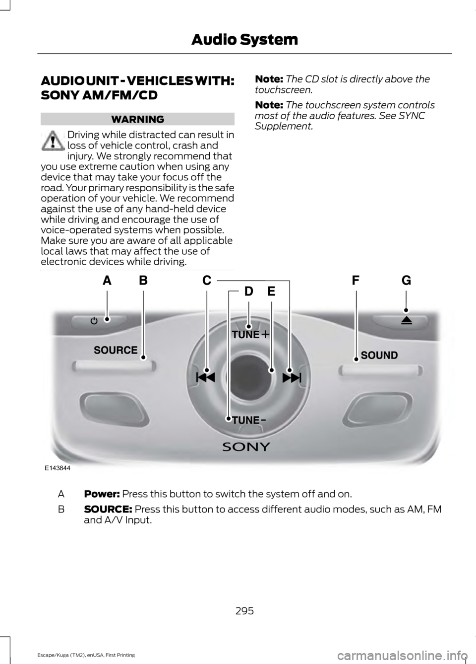 FORD ESCAPE 2016 3.G Owners Manual AUDIO UNIT - VEHICLES WITH:
SONY AM/FM/CD
WARNING
Driving while distracted can result in
loss of vehicle control, crash and
injury. We strongly recommend that
you use extreme caution when using any
de FORD ESCAPE 2016 3.G Owners Manual AUDIO UNIT - VEHICLES WITH:
SONY AM/FM/CD
WARNING
Driving while distracted can result in
loss of vehicle control, crash and
injury. We strongly recommend that
you use extreme caution when using any
de