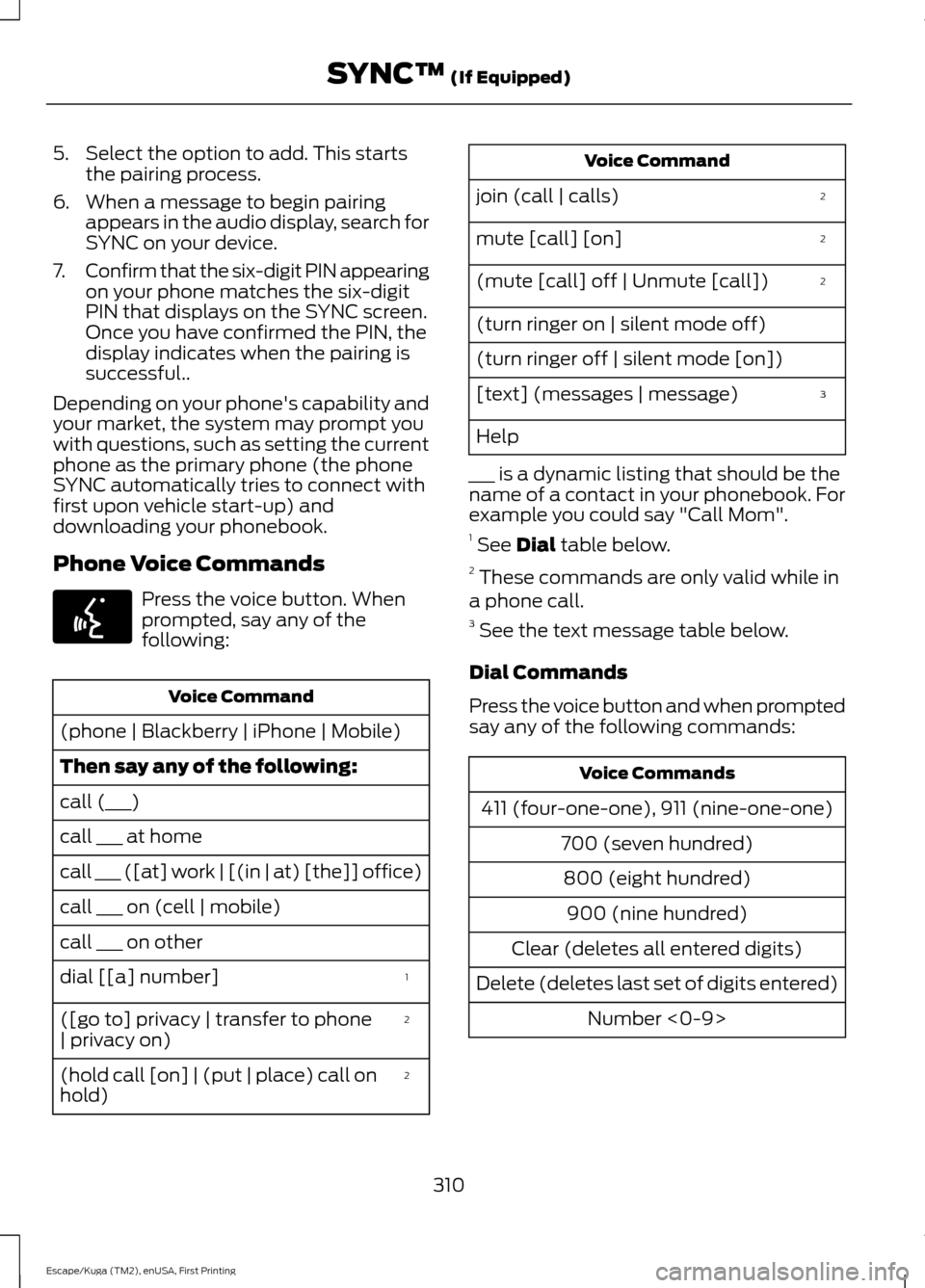 FORD ESCAPE 2016 3.G Owners Manual 5. Select the option to add. This starts
the pairing process.
6. When a message to begin pairing appears in the audio display, search for
SYNC on your device.
7. Confirm that the six-digit PIN appeari FORD ESCAPE 2016 3.G Owners Manual 5. Select the option to add. This starts
the pairing process.
6. When a message to begin pairing appears in the audio display, search for
SYNC on your device.
7. Confirm that the six-digit PIN appeari