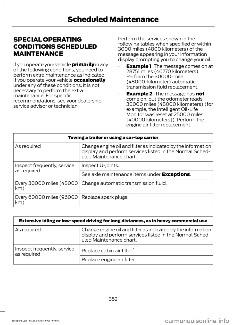 FORD ESCAPE 2016 3.G Owners Manual SPECIAL OPERATING
CONDITIONS SCHEDULED
MAINTENANCE
If you operate your vehicle primarily in any
of the following conditions, you need to
perform extra maintenance as indicated.
If you operate your veh FORD ESCAPE 2016 3.G Owners Manual SPECIAL OPERATING
CONDITIONS SCHEDULED
MAINTENANCE
If you operate your vehicle primarily in any
of the following conditions, you need to
perform extra maintenance as indicated.
If you operate your veh